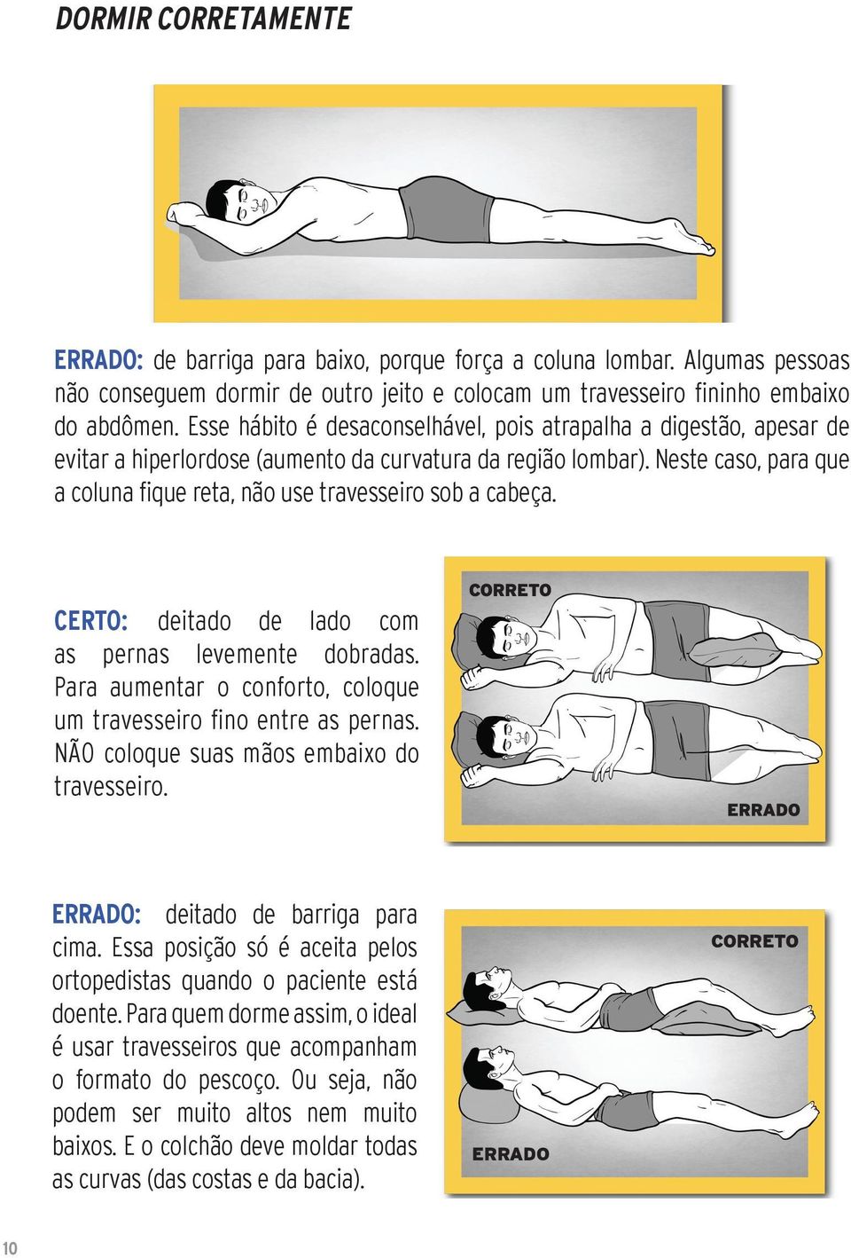 Neste caso, para que a coluna fique reta, não use travesseiro sob a cabeça. CERTO: deitado de lado com as pernas levemente dobradas.