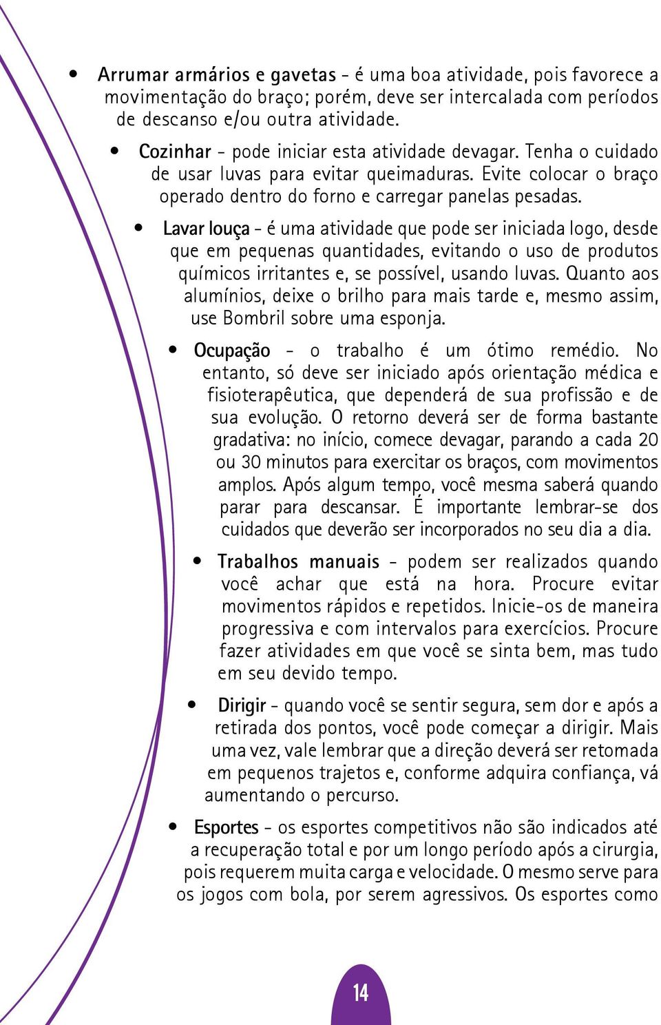 Lavar louça - é uma atividade que pode ser iniciada logo, desde que em pequenas quantidades, evitando o uso de produtos químicos irritantes e, se possível, usando luvas.