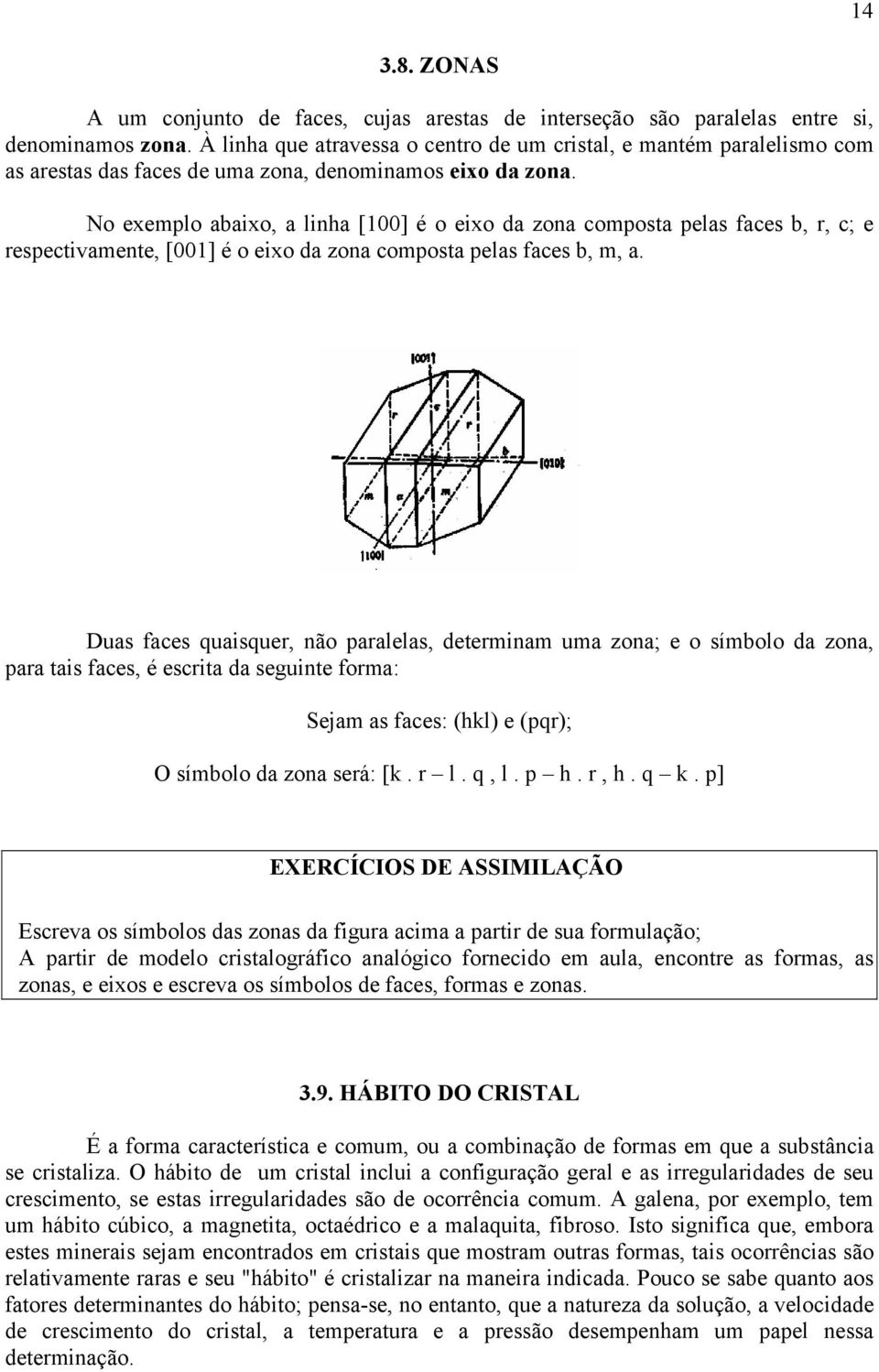 No exemplo abaixo, a linha [100] é o eixo da zona composta pelas faces b, r, c; e respectivamente, [001] é o eixo da zona composta pelas faces b, m, a.