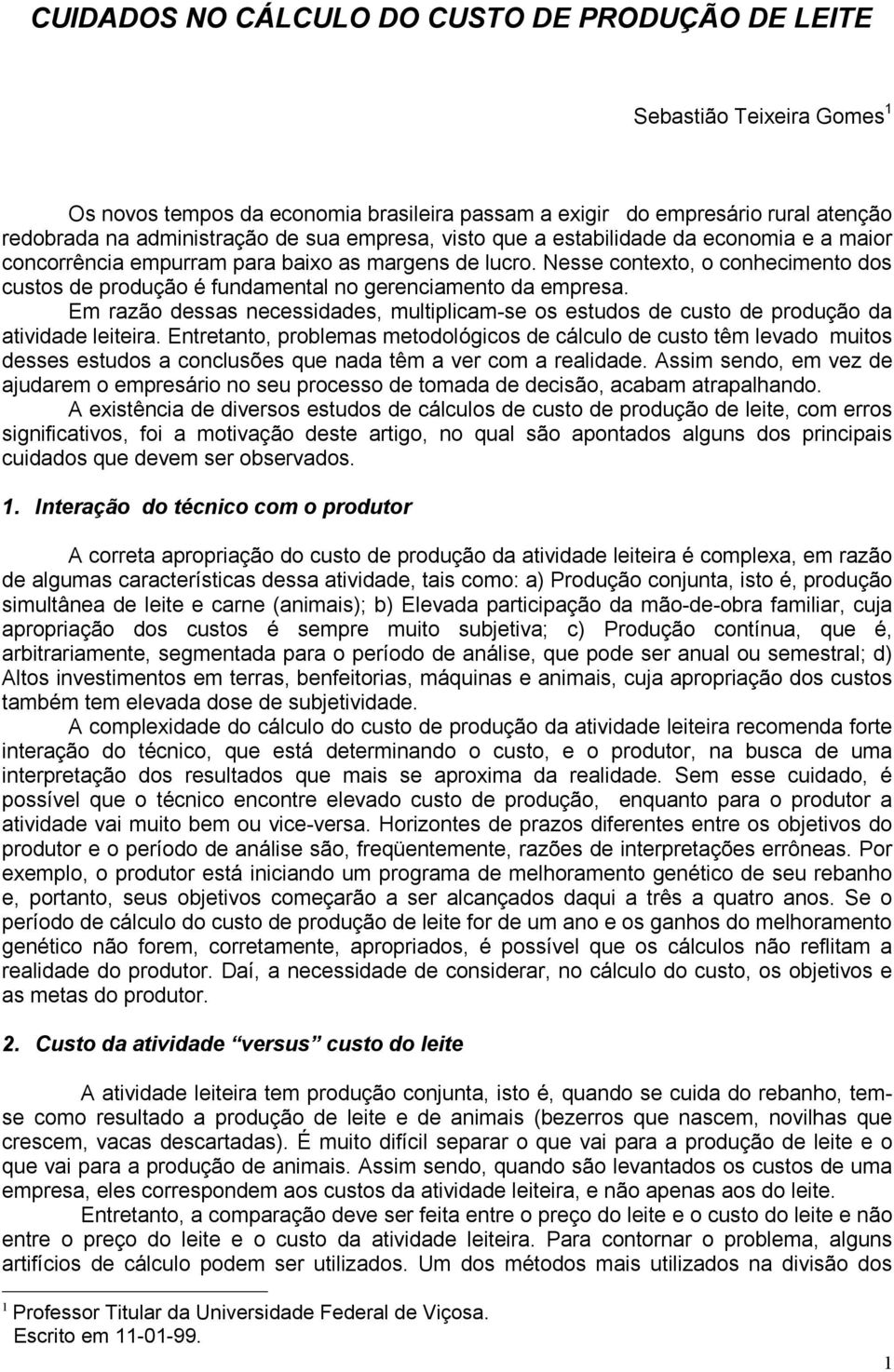 Nesse contexto, o conhecimento dos custos de produção é fundamental no gerenciamento da empresa. Em razão dessas necessidades, multiplicam-se os estudos de custo de produção da atividade leiteira.