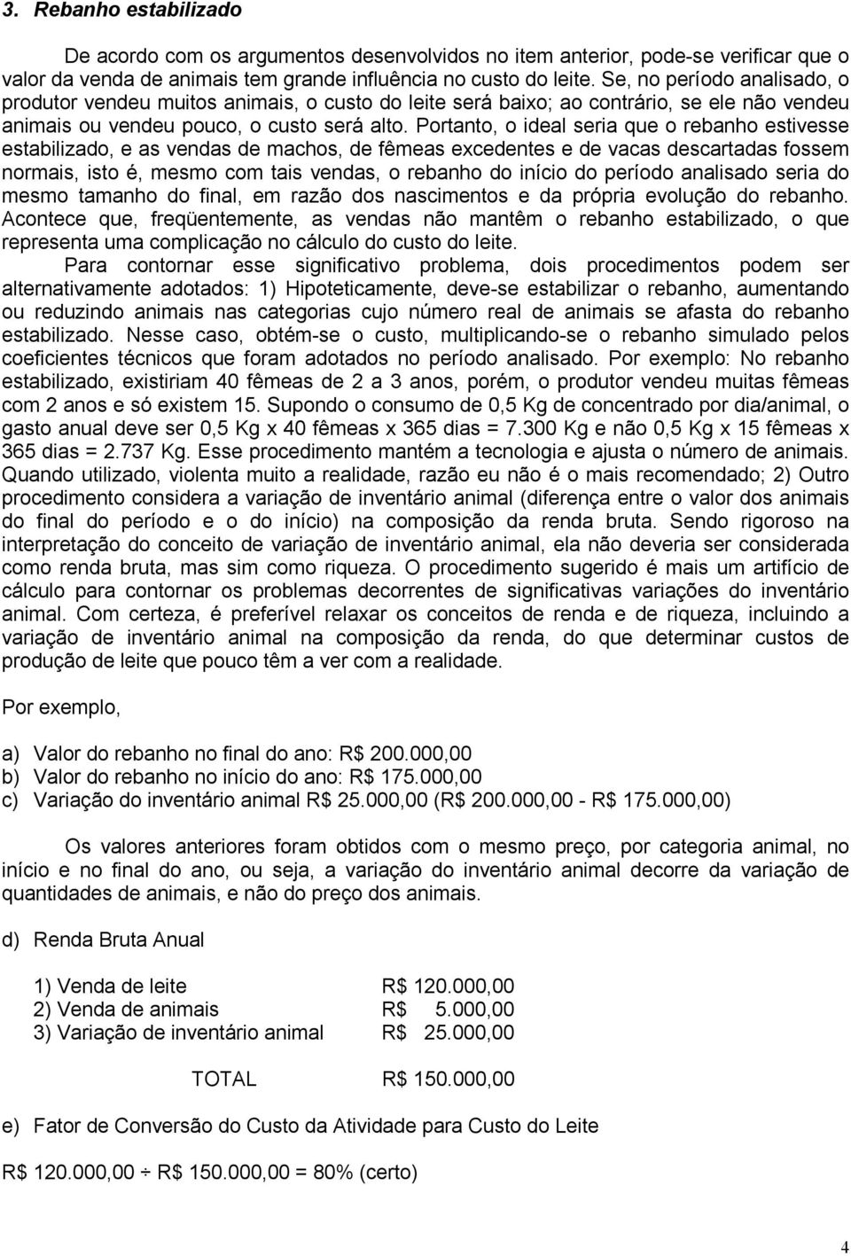 Portanto, o ideal seria que o rebanho estivesse estabilizado, e as vendas de machos, de fêmeas excedentes e de vacas descartadas fossem normais, isto é, mesmo com tais vendas, o rebanho do início do