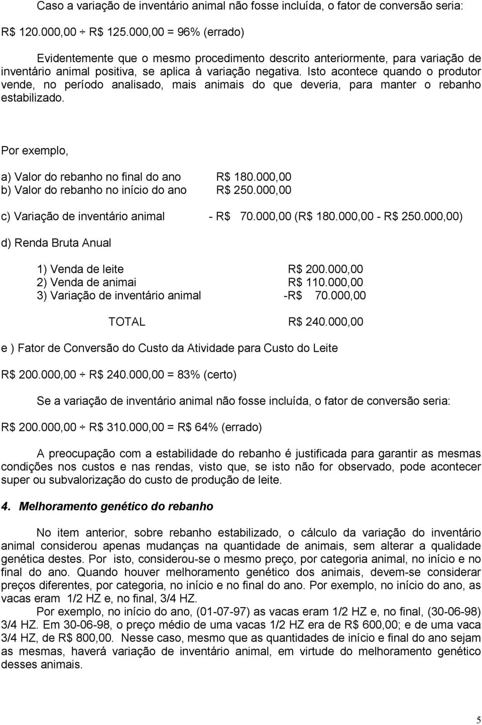 Isto acontece quando o produtor vende, no período analisado, mais animais do que deveria, para manter o rebanho estabilizado. Por exemplo, a) Valor do rebanho no final do ano R$ 180.