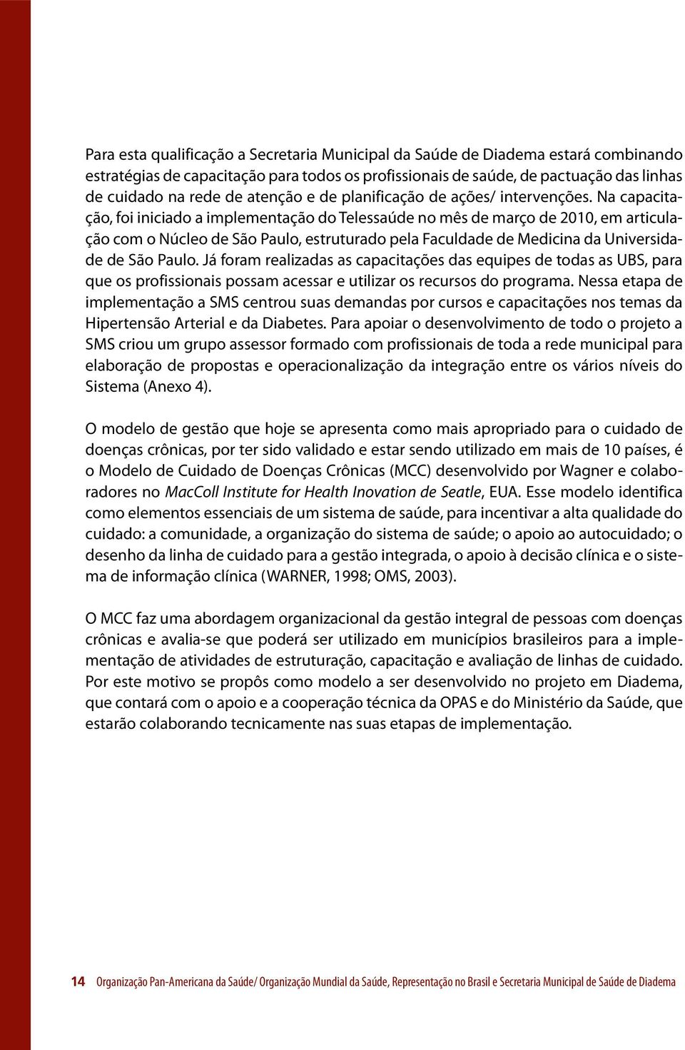 Na capacitação, foi iniciado a implementação do Telessaúde no mês de março de 2010, em articulação com o Núcleo de São Paulo, estruturado pela Faculdade de Medicina da Universidade de São Paulo.