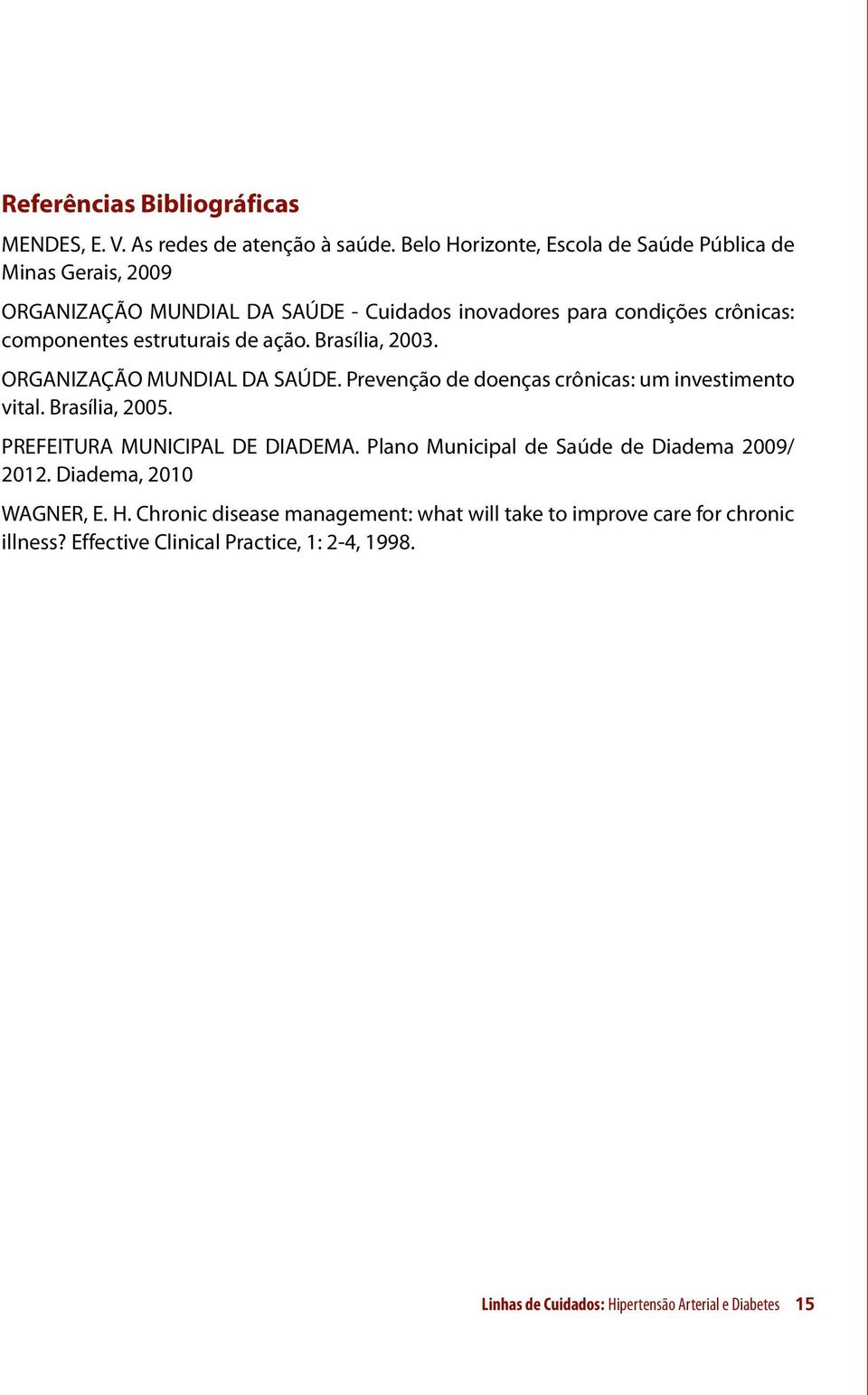 estruturais de ação. Brasília, 2003. ORGANIZAÇÃO MUNDIAL DA SAÚDE. Prevenção de doenças crônicas: um investimento vital. Brasília, 2005.