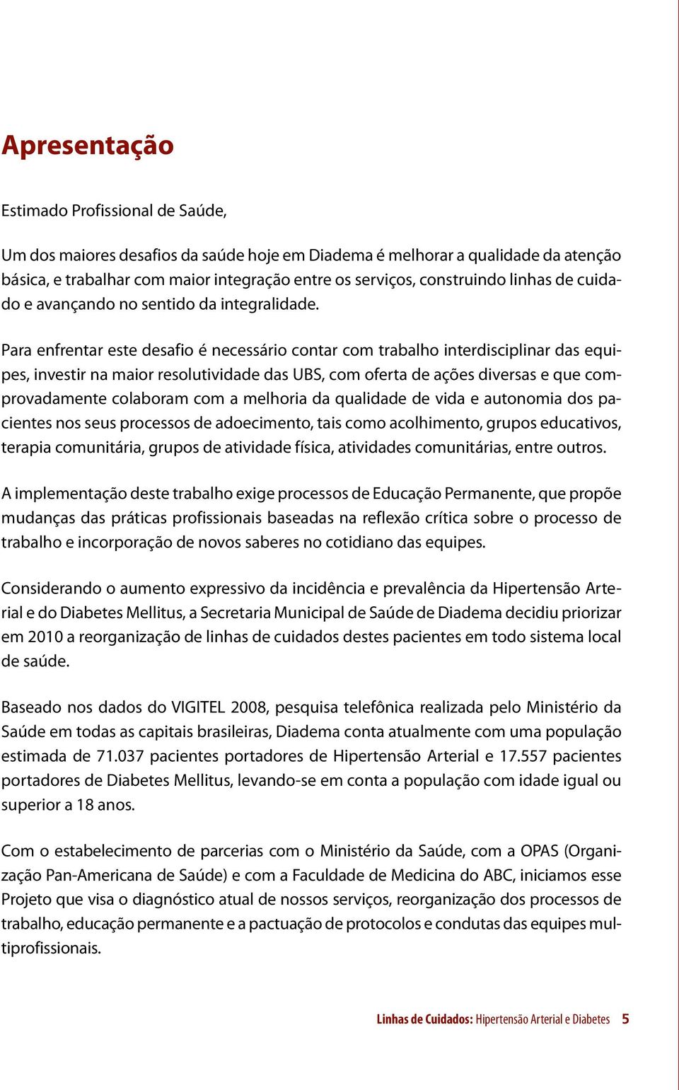 Para enfrentar este desafio é necessário contar com trabalho interdisciplinar das equipes, investir na maior resolutividade das UBS, com oferta de ações diversas e que comprovadamente colaboram com a