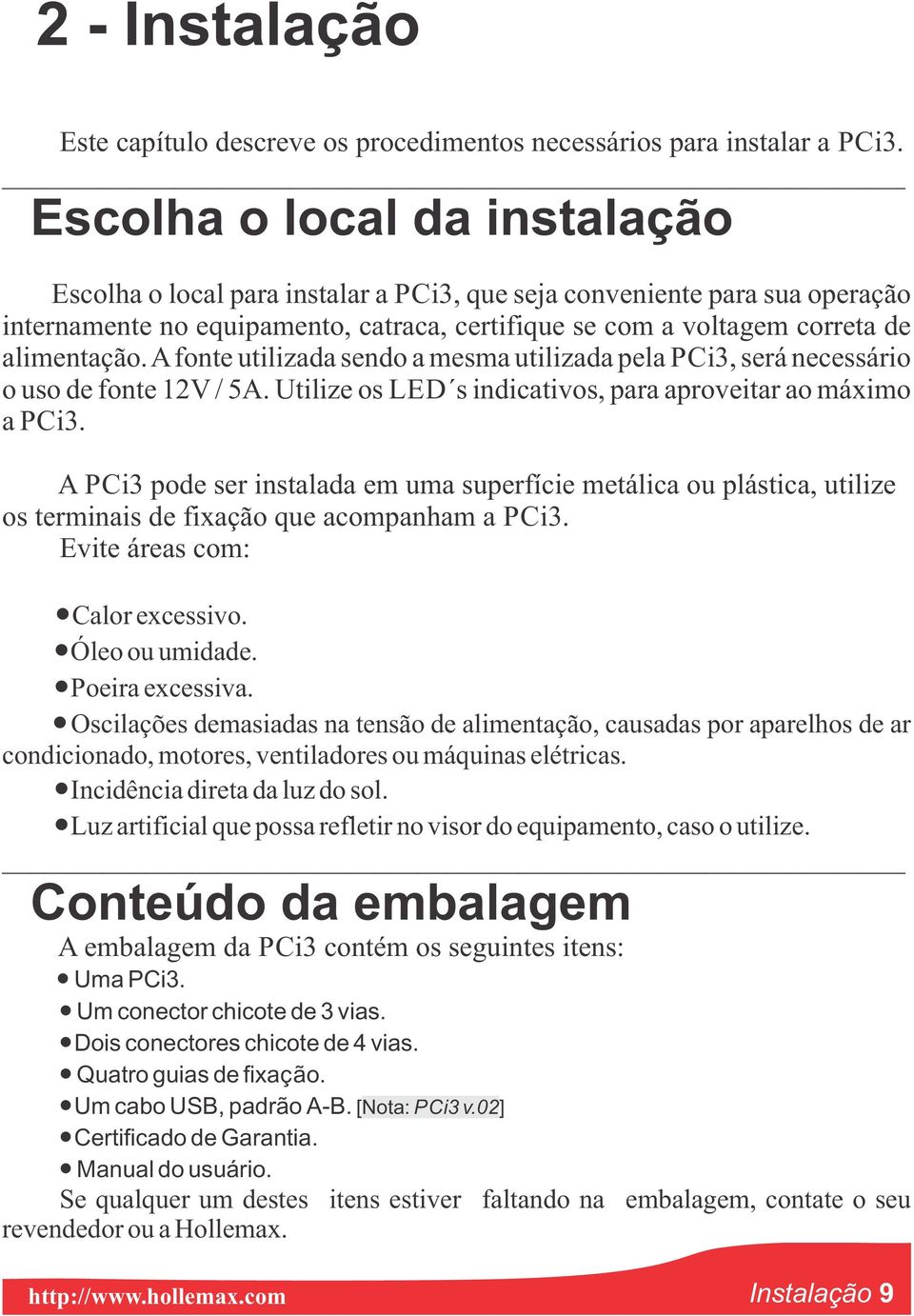 afonte utilizada sendo a mesma utilizada pela PCi3, será necessário o uso de fonte 12V / 5A. Utilize os LED s indicativos, para aproveitar ao máximo a PCi3.