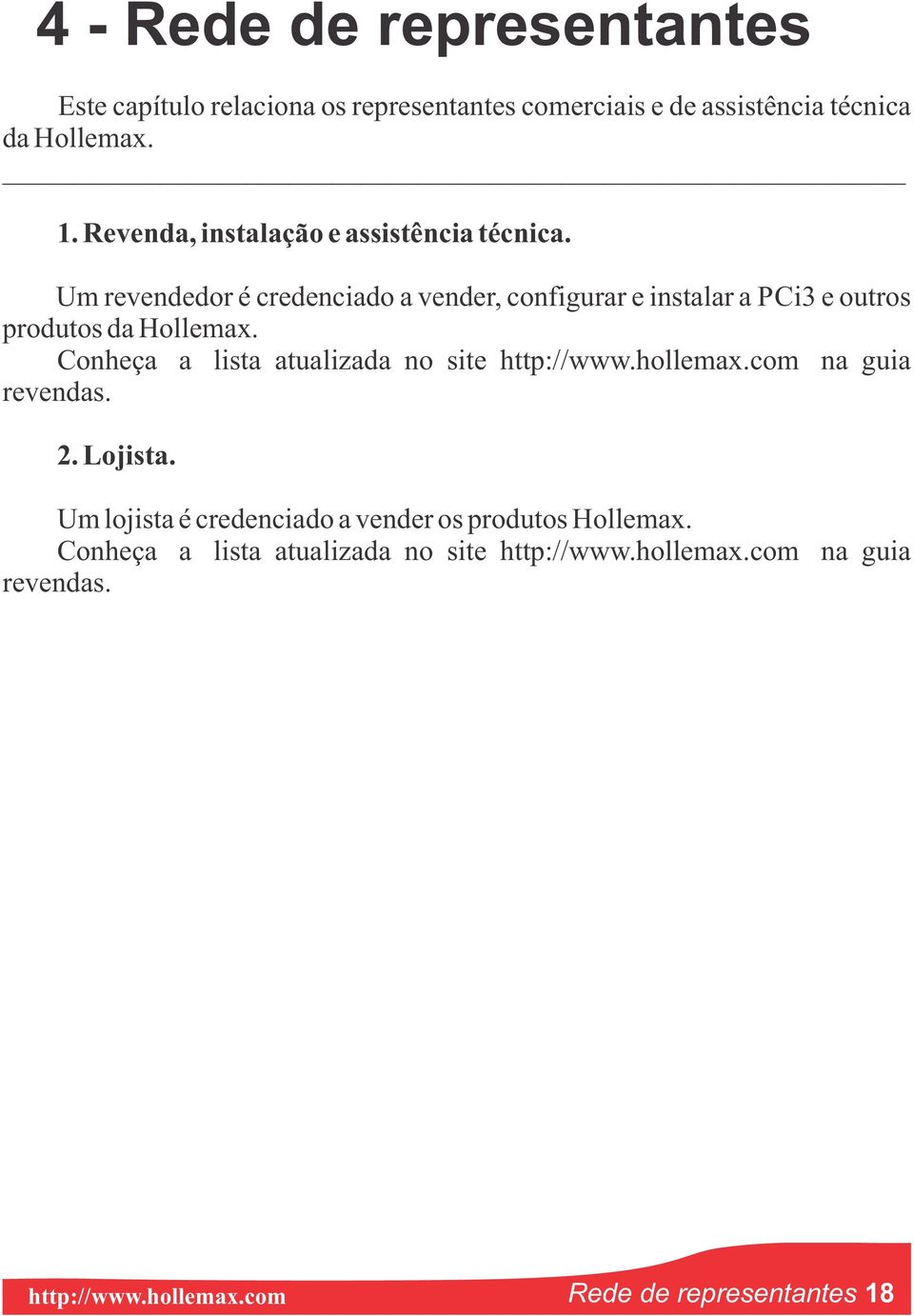 Um revendedor é credenciado a vender, configurar e instalar a PCi3 e outros produtos da Hollemax.