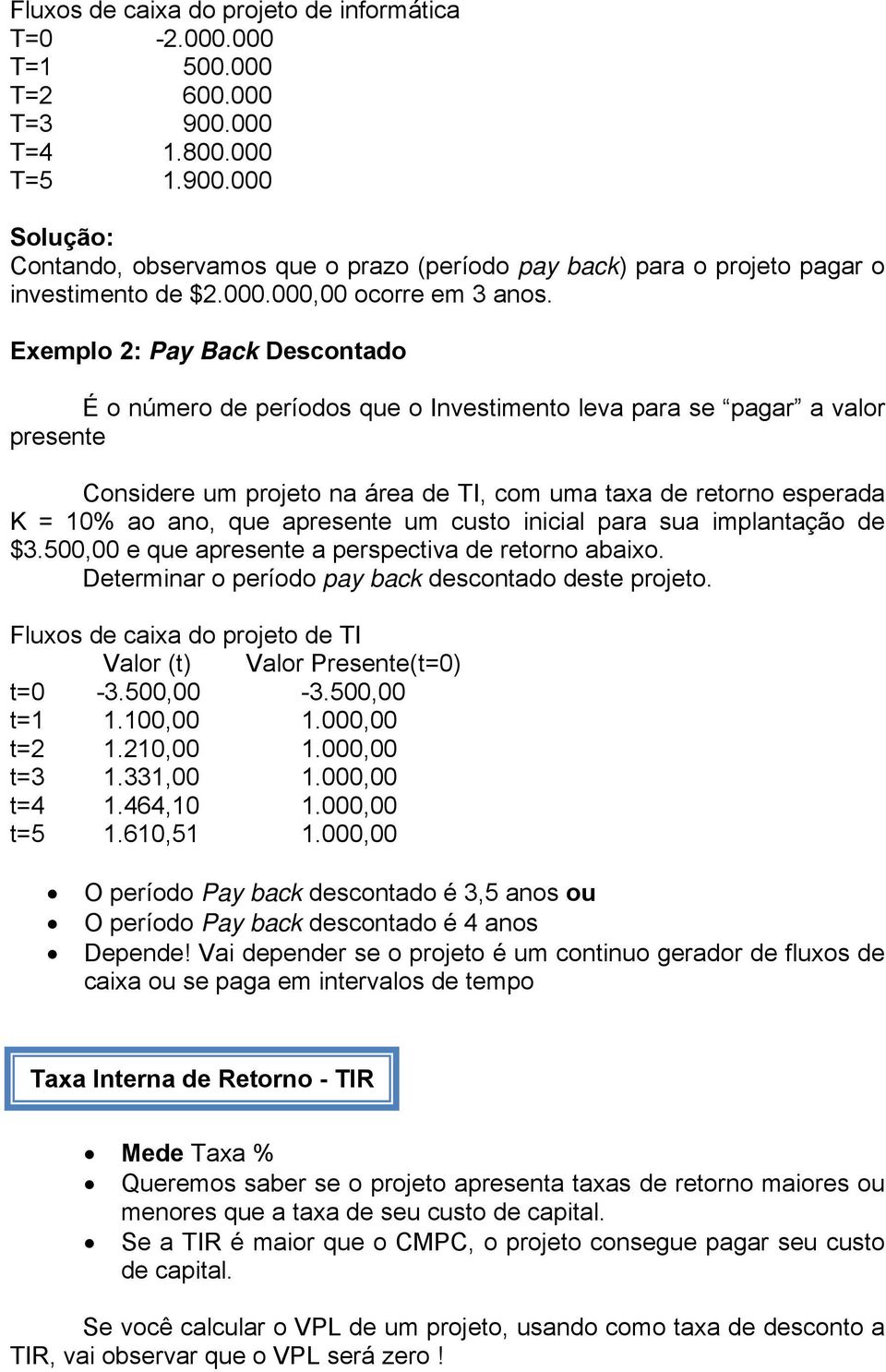 Exemplo 2: Pay Back Descontado É o número de períodos que o Investimento leva para se pagar a valor presente Considere um projeto na área de TI, com uma taxa de retorno esperada K = 10% ao ano, que