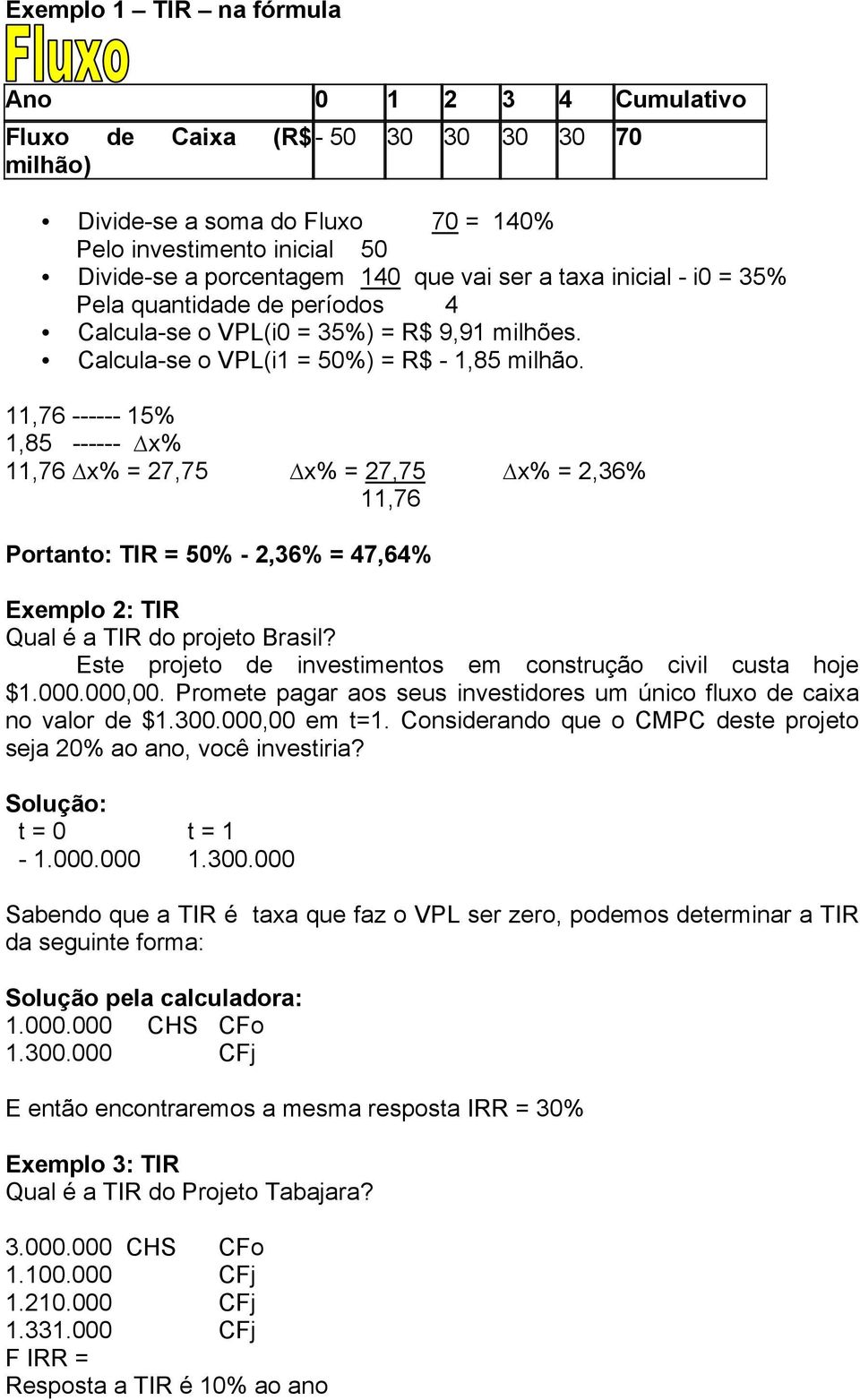 11,76 ------ 15% 1,85 ------ x% 11,76 x% = 27,75 x% = 27,75 x% = 2,36% 11,76 Portanto: TIR = 50% - 2,36% = 47,64% Exemplo 2: TIR Qual é a TIR do projeto Brasil?