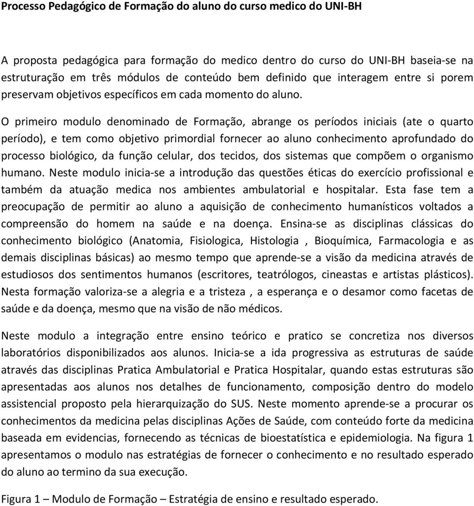 O primeiro modulo denominado de Formação, abrange os períodos iniciais (ate o quarto período), e tem como objetivo primordial fornecer ao aluno conhecimento aprofundado do processo biológico, da