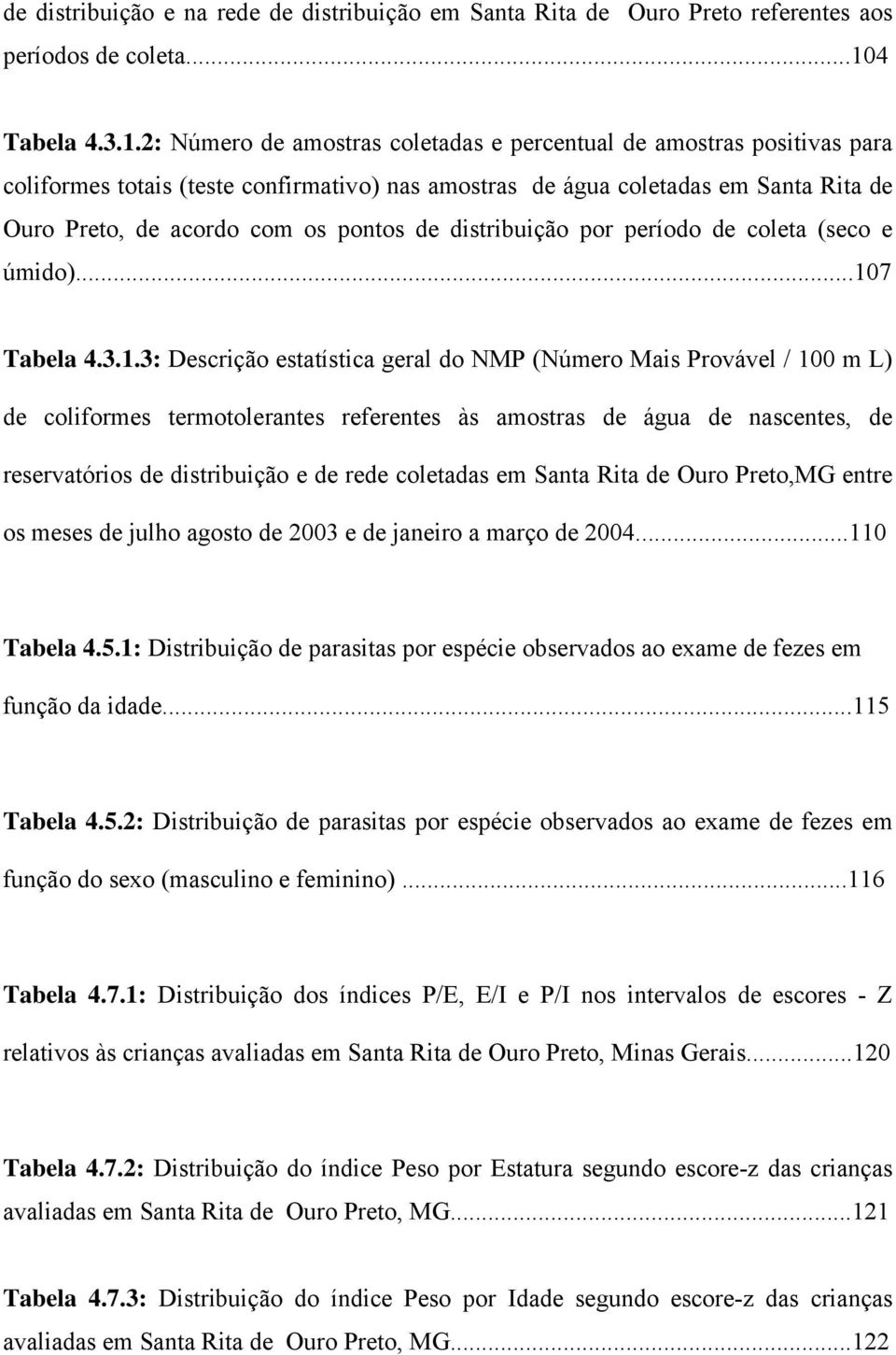 2: Número de amostras coletadas e percentual de amostras positivas para coliformes totais (teste confirmativo) nas amostras de água coletadas em Santa Rita de Ouro Preto, de acordo com os pontos de