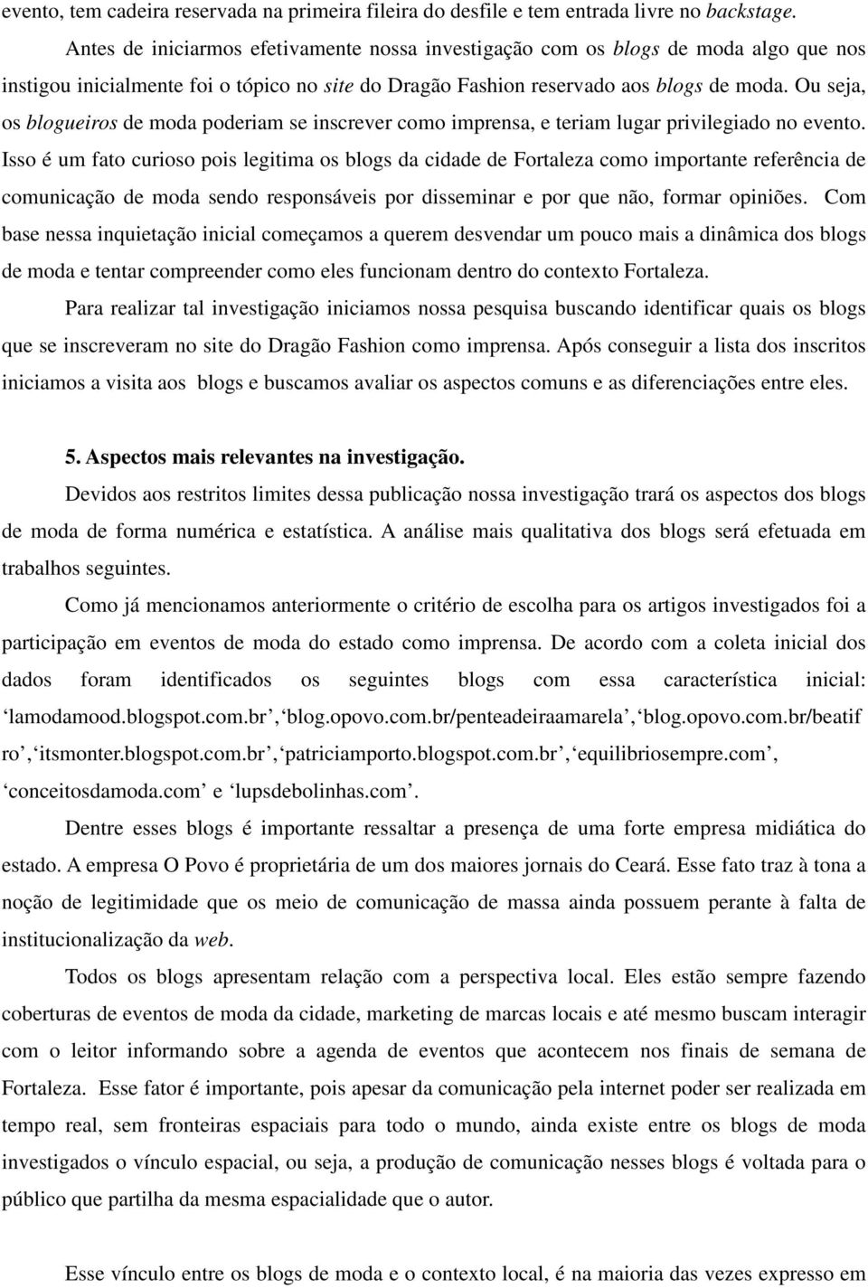 Ou seja, os blogueiros de moda poderiam se inscrever como imprensa, e teriam lugar privilegiado no evento.