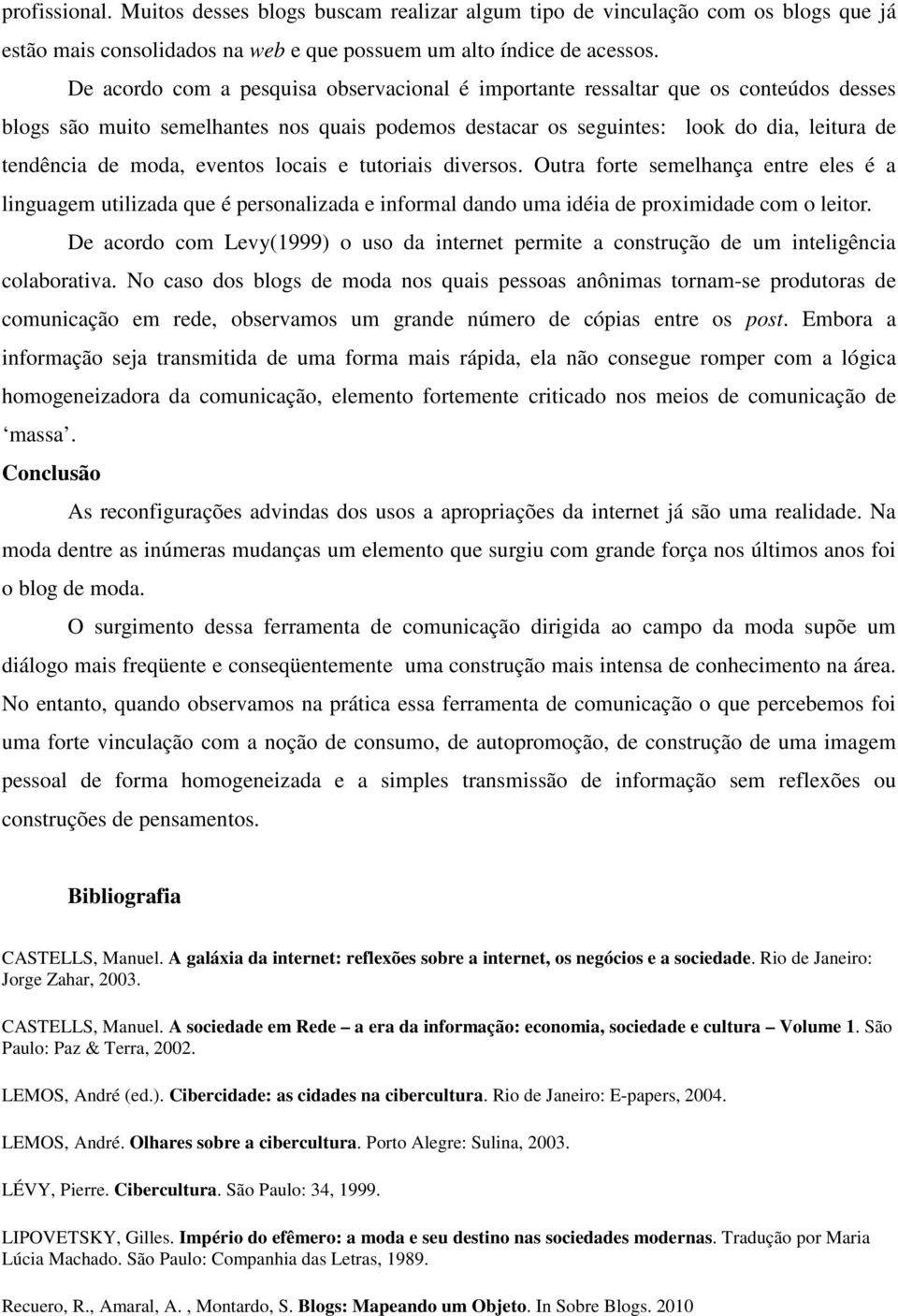 eventos locais e tutoriais diversos. Outra forte semelhança entre eles é a linguagem utilizada que é personalizada e informal dando uma idéia de proximidade com o leitor.