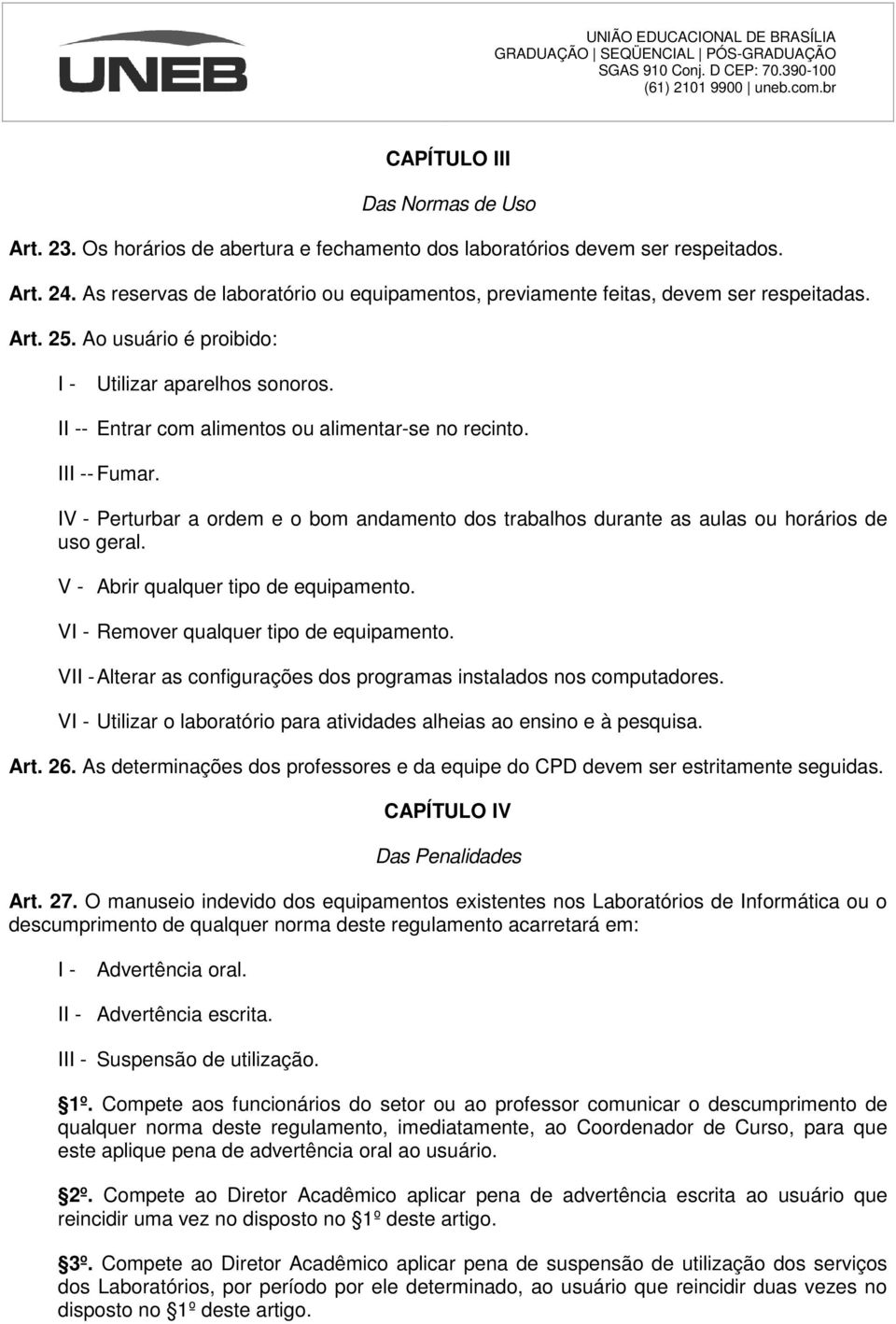 II- Fumar. IV - Perturbar a ordem e o bom andamento dos trabalhos durante as aulas ou horários de uso geral. V - Abrir qualquer tipo de equipamento. V Remover qualquer tipo de equipamento.