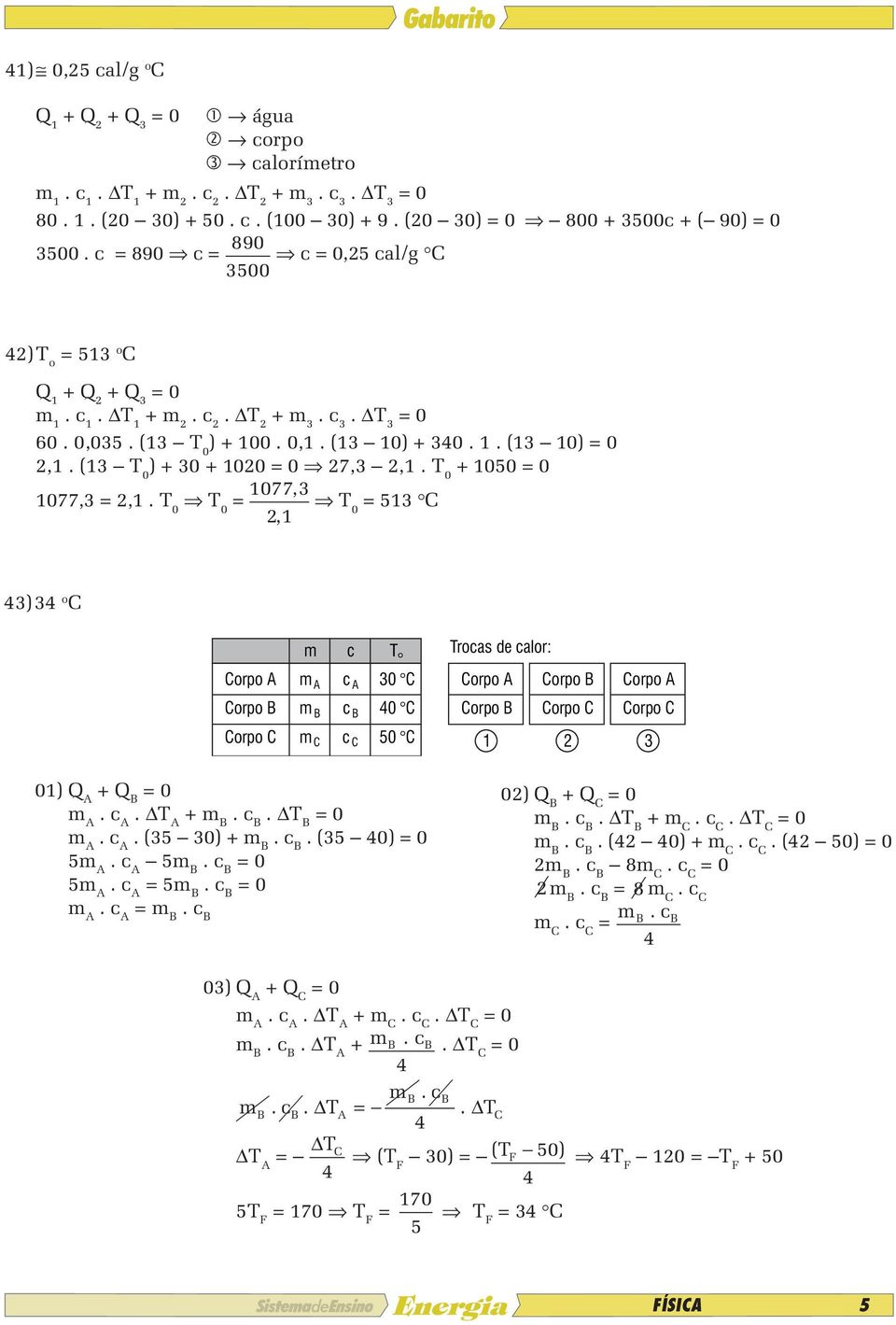 T 0 T 0 = 1077, 3 T 21, 0 = 513 C 3) 3 o C Corpo A Corpo B Corpo C m c T Trocas de calor: m c 30 C Corpo A Corpo B m m A B C c c A B C 0 C Corpo B Corpo C 50 C 1 2 Corpo A Corpo C 3 01) A + B m A.