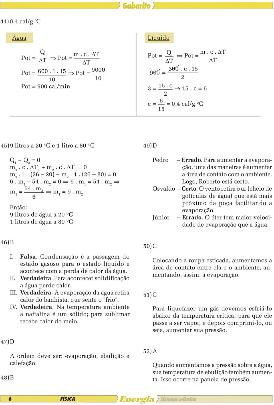 m 2 6 Então: 9 litros de água a 20 C 1 litros de água a 80 C 9) D Pedro Errado. Para aumentar a evaporação, uma das maneiras é aumentar a área de contato com o ambiente. Logo, Roberto está certo.