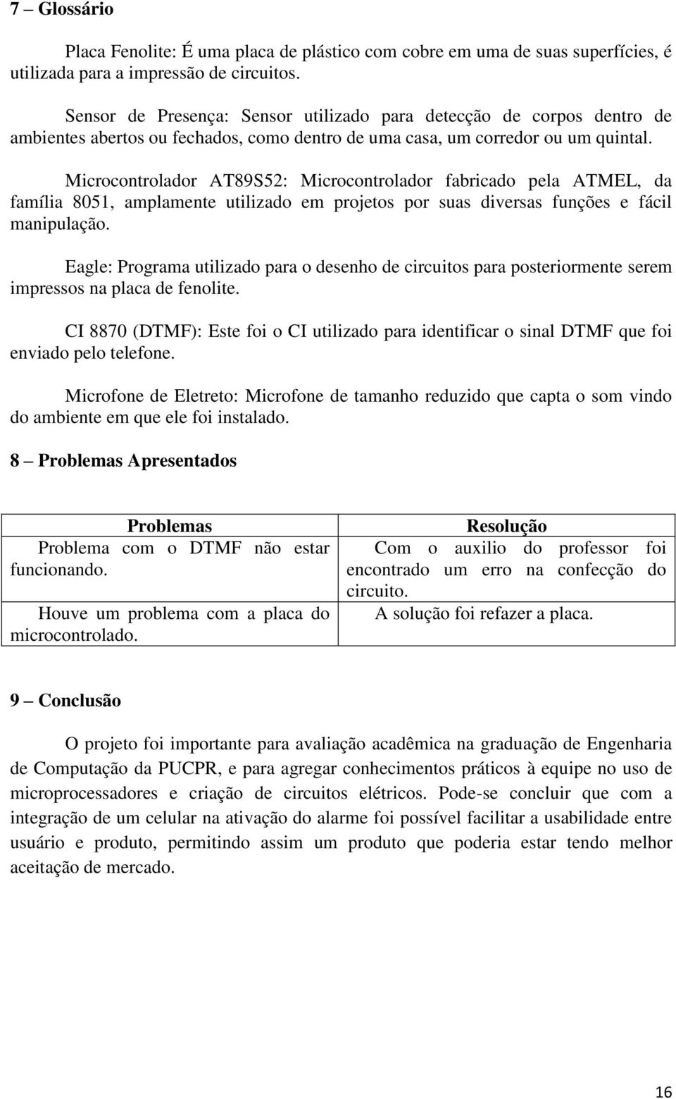 Microcontrolador AT89S52: Microcontrolador fabricado pela ATMEL, da família 8051, amplamente utilizado em projetos por suas diversas funções e fácil manipulação.