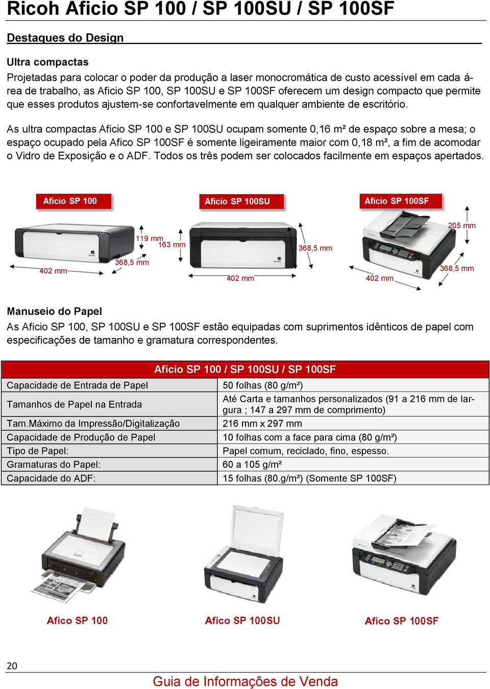 As ultra compactas Aficio SP 100 e SP 100SU ocupam somente 0,16 m² de espaço sobre a mesa; o espaço ocupado pela Afico SP 100SF é somente ligeiramente maior com 0,18 m², a fim de acomodar o Vidro de