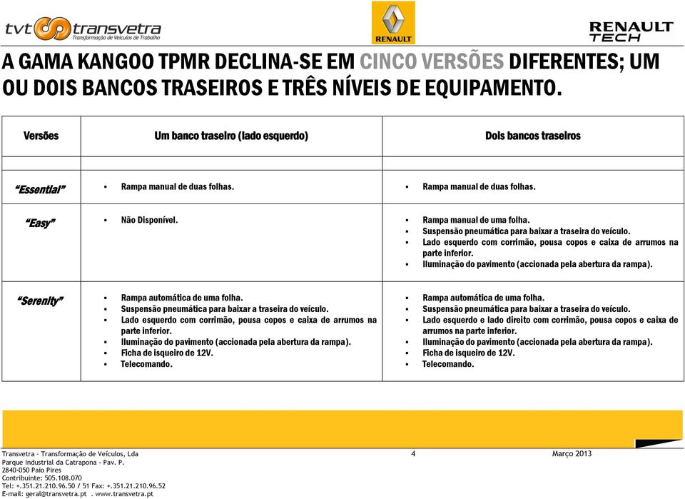 Suspensão pneumática para baixar a traseira do veículo. Lado esquerdo com corrimão, pousa copos e caixa de arrumos na parte inferior. Iluminação do pavimento (accionada pela abertura da rampa).