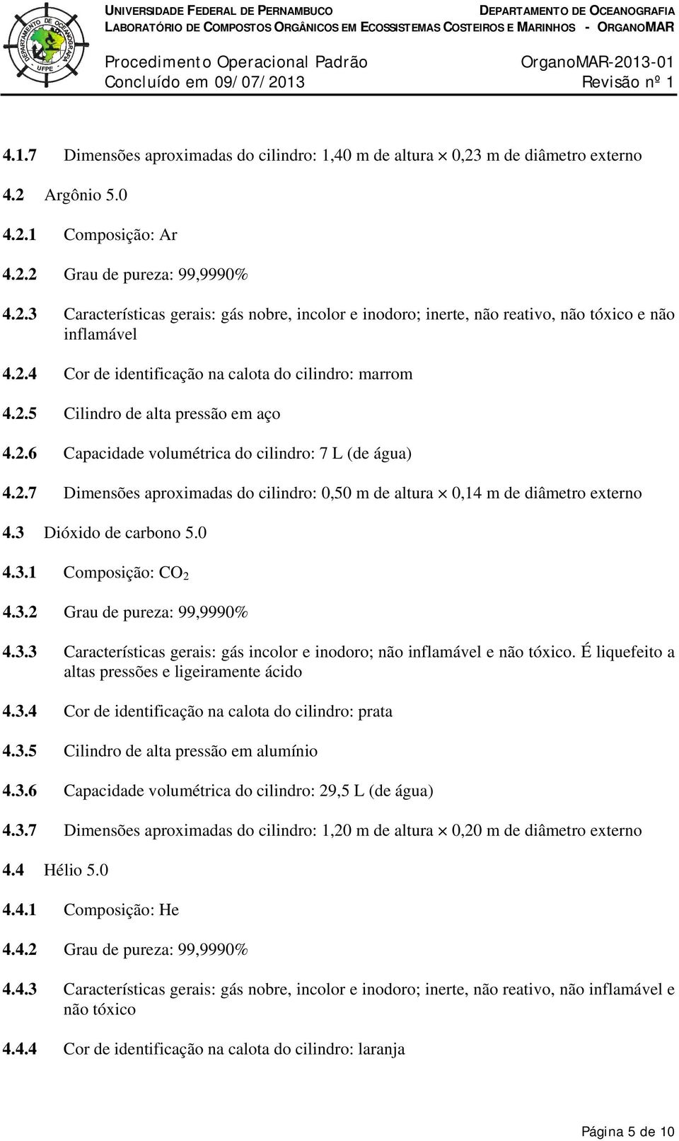 3 Dióxido de carbono 5.0 4.3.1 Composição: CO 2 4.3.2 Grau de pureza: 99,9990% 4.3.3 Características gerais: gás incolor e inodoro; não inflamável e não tóxico.