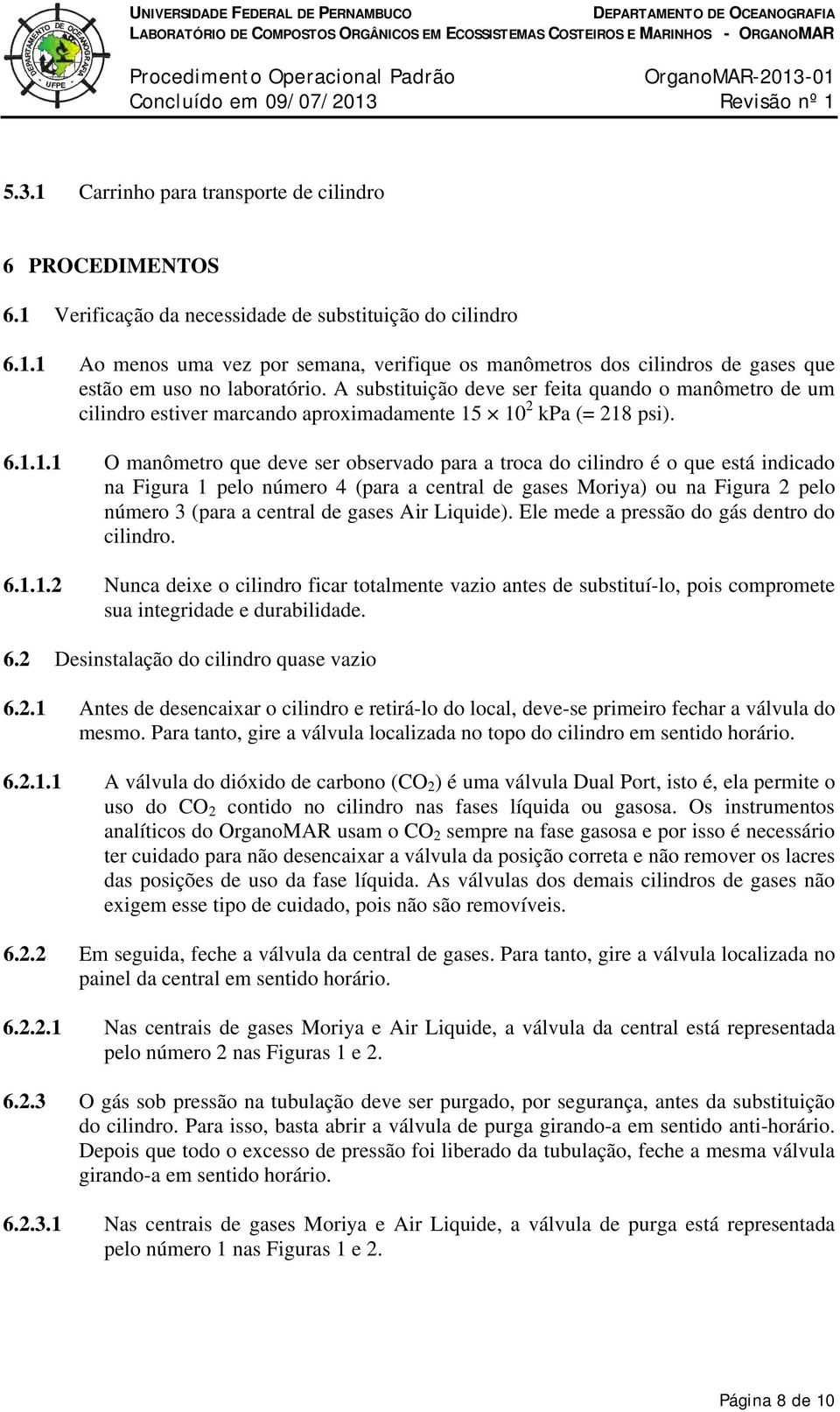 10 2 kpa (= 218 psi). 6.1.1.1 O manômetro que deve ser observado para a troca do cilindro é o que está indicado na Figura 1 pelo número 4 (para a central de gases Moriya) ou na Figura 2 pelo número 3