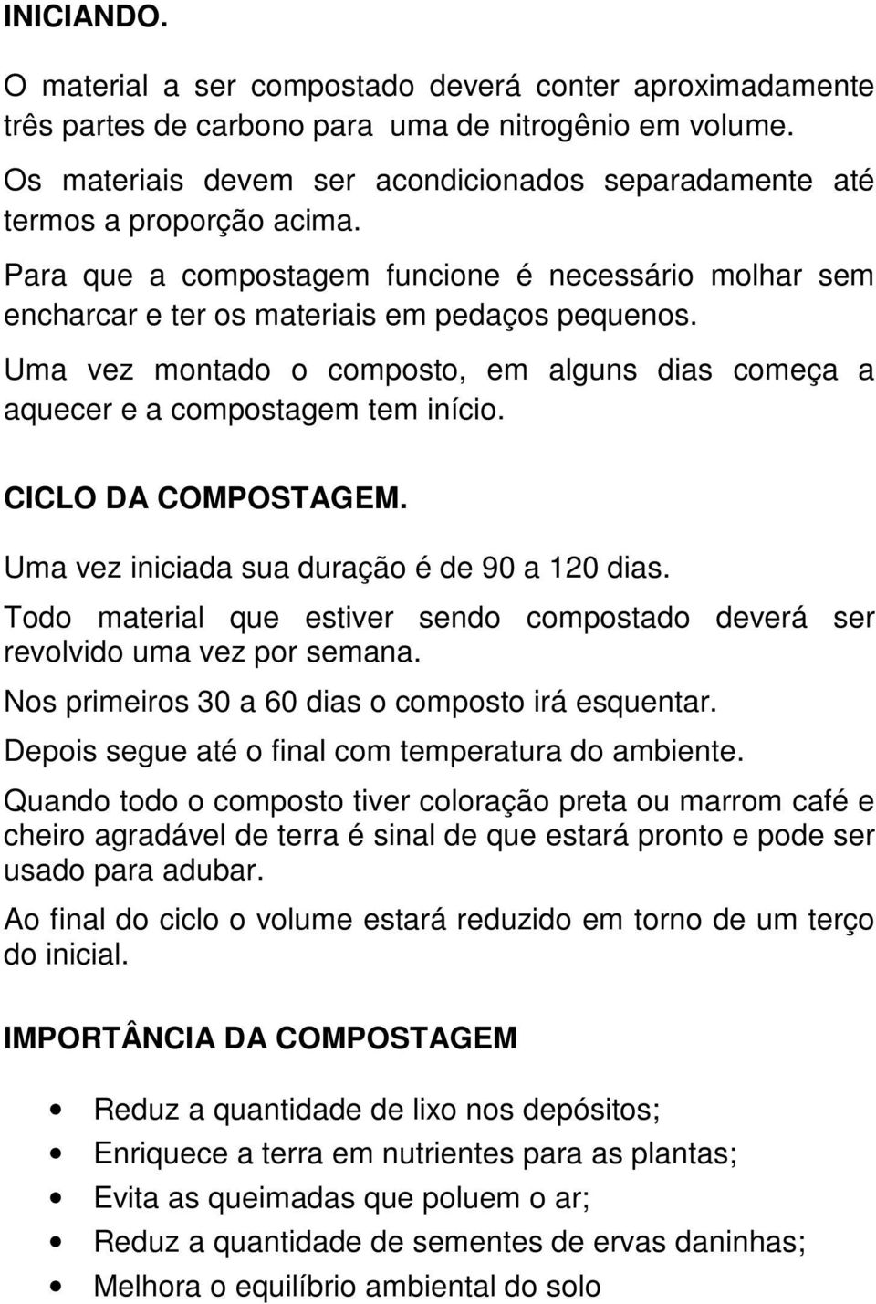 Uma vez montado o composto, em alguns dias começa a aquecer e a compostagem tem início. CICLO DA COMPOSTAGEM. Uma vez iniciada sua duração é de 90 a 120 dias.