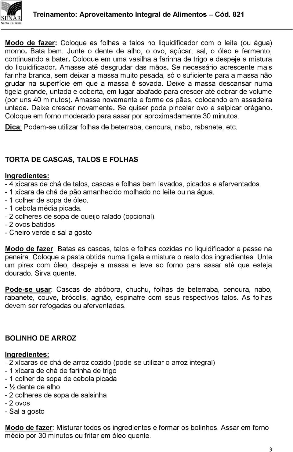 Se necessário acrescente mais farinha branca, sem deixar a massa muito pesada, só o suficiente para a massa não grudar na superfície em que a massa é sovada.