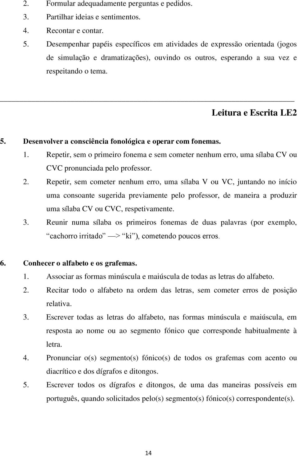 Desenvolver a consciência fonológica e operar com fonemas. 1. Repetir, sem o primeiro fonema e sem cometer nenhum erro, uma sílaba CV ou CVC pronunciada pelo professor. 2.