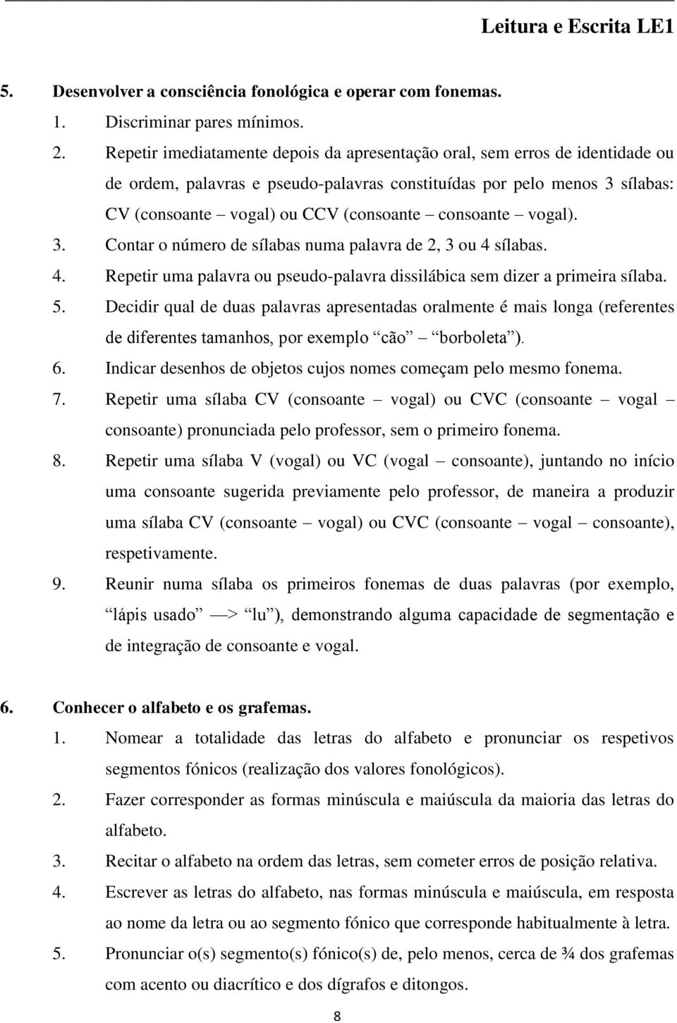 consoante vogal). 3. Contar o número de sílabas numa palavra de 2, 3 ou 4 sílabas. 4. Repetir uma palavra ou pseudo-palavra dissilábica sem dizer a primeira sílaba. 5.