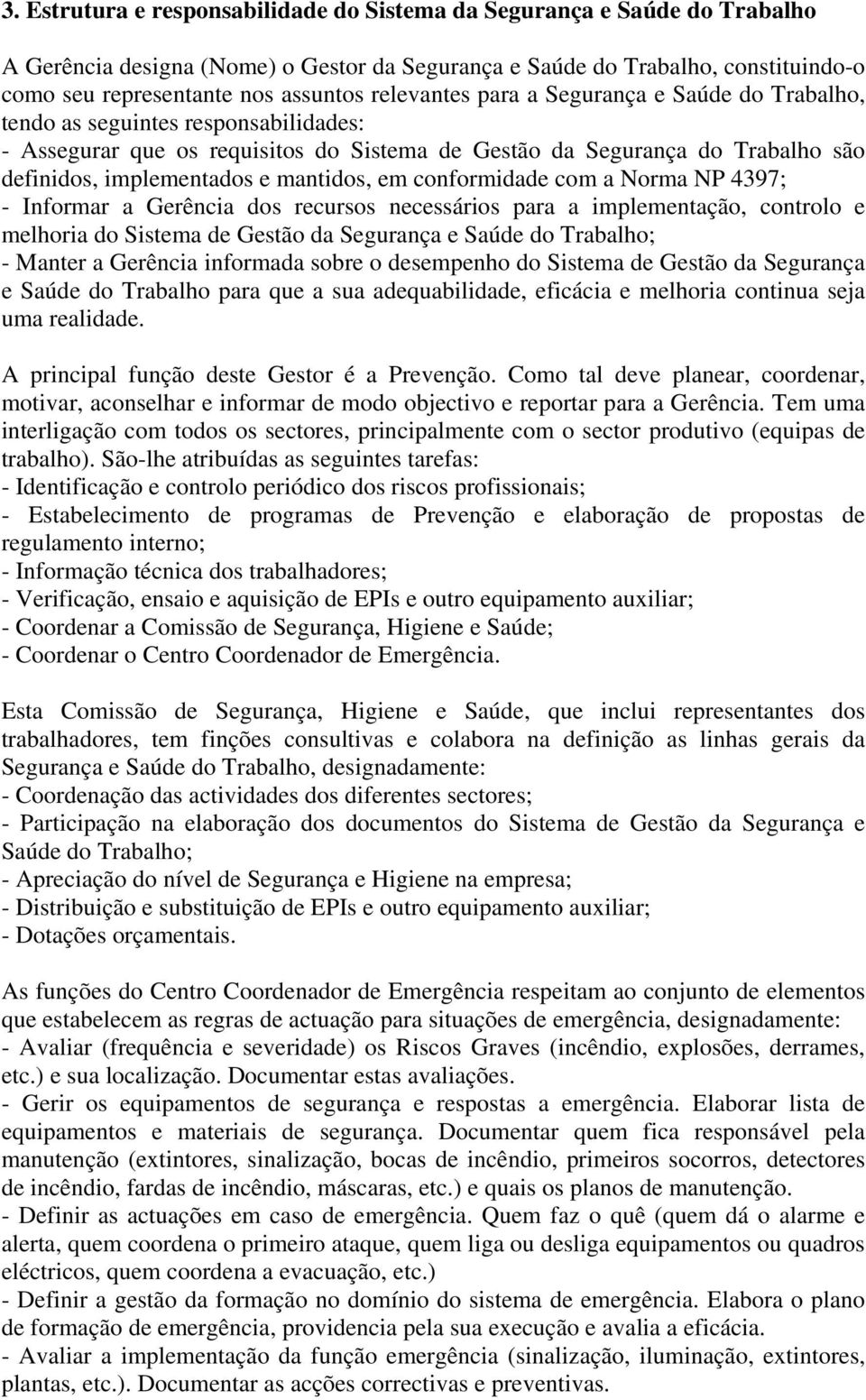 mantidos, em conformidade com a Norma NP 4397; - Informar a Gerência dos recursos necessários para a implementação, controlo e melhoria do Sistema de Gestão da Segurança e Saúde do Trabalho; - Manter