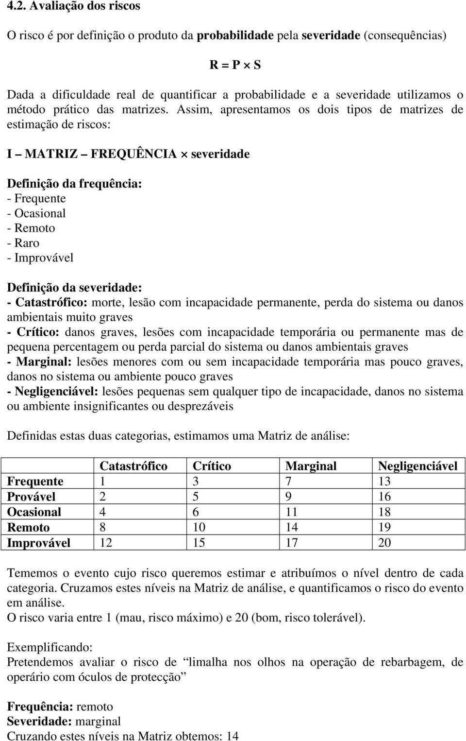 Assim, apresentamos os dois tipos de matrizes de estimação de riscos: I MATRIZ FREQUÊNCIA severidade Definição da frequência: - Frequente - Ocasional - Remoto - Raro - Improvável Definição da