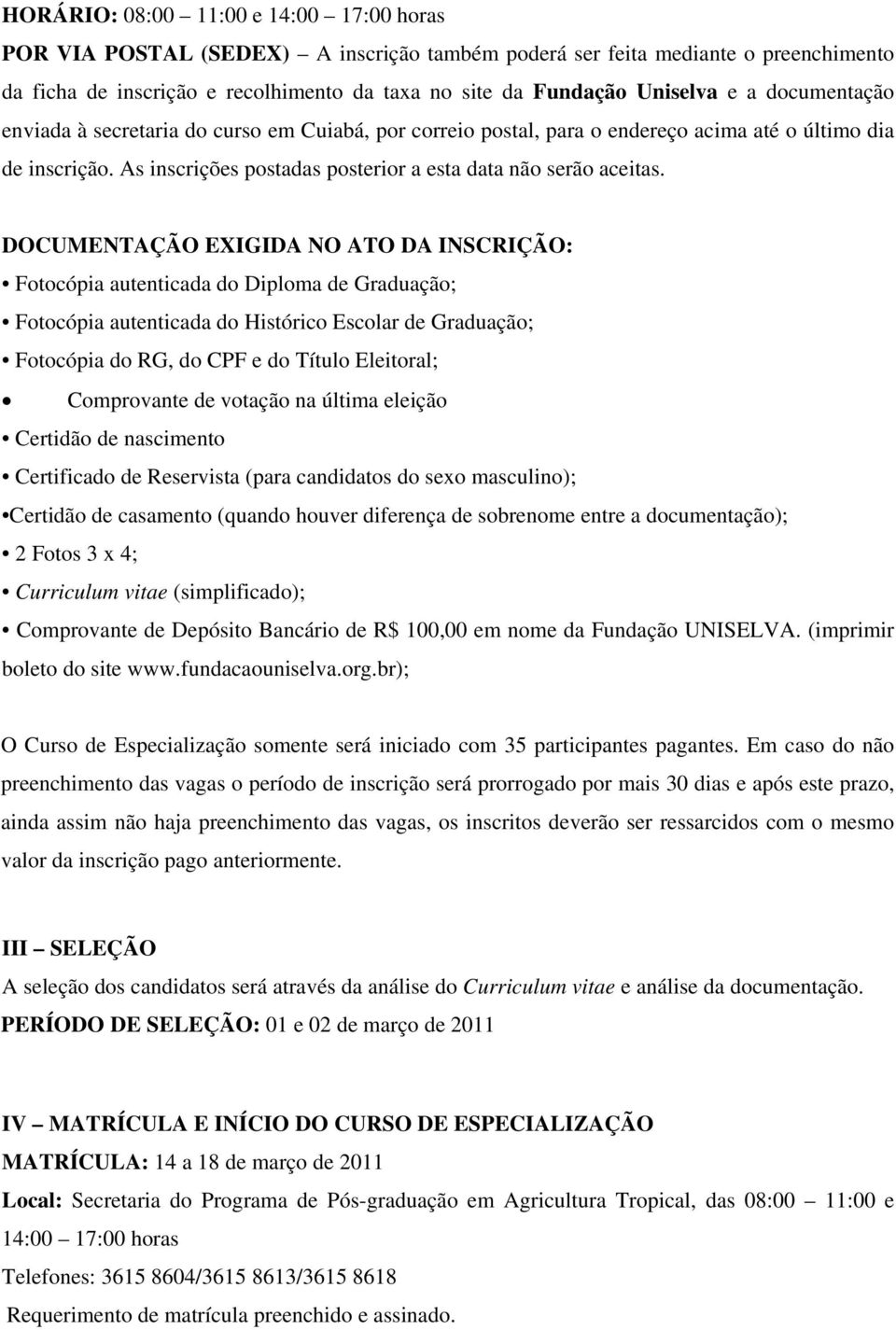 DOCUMENTAÇÃO EXIGIDA NO ATO DA INSCRIÇÃO: Fotocópia autenticada do Diploma de Graduação; Fotocópia autenticada do Histórico Escolar de Graduação; Fotocópia do RG, do CPF e do Título Eleitoral;