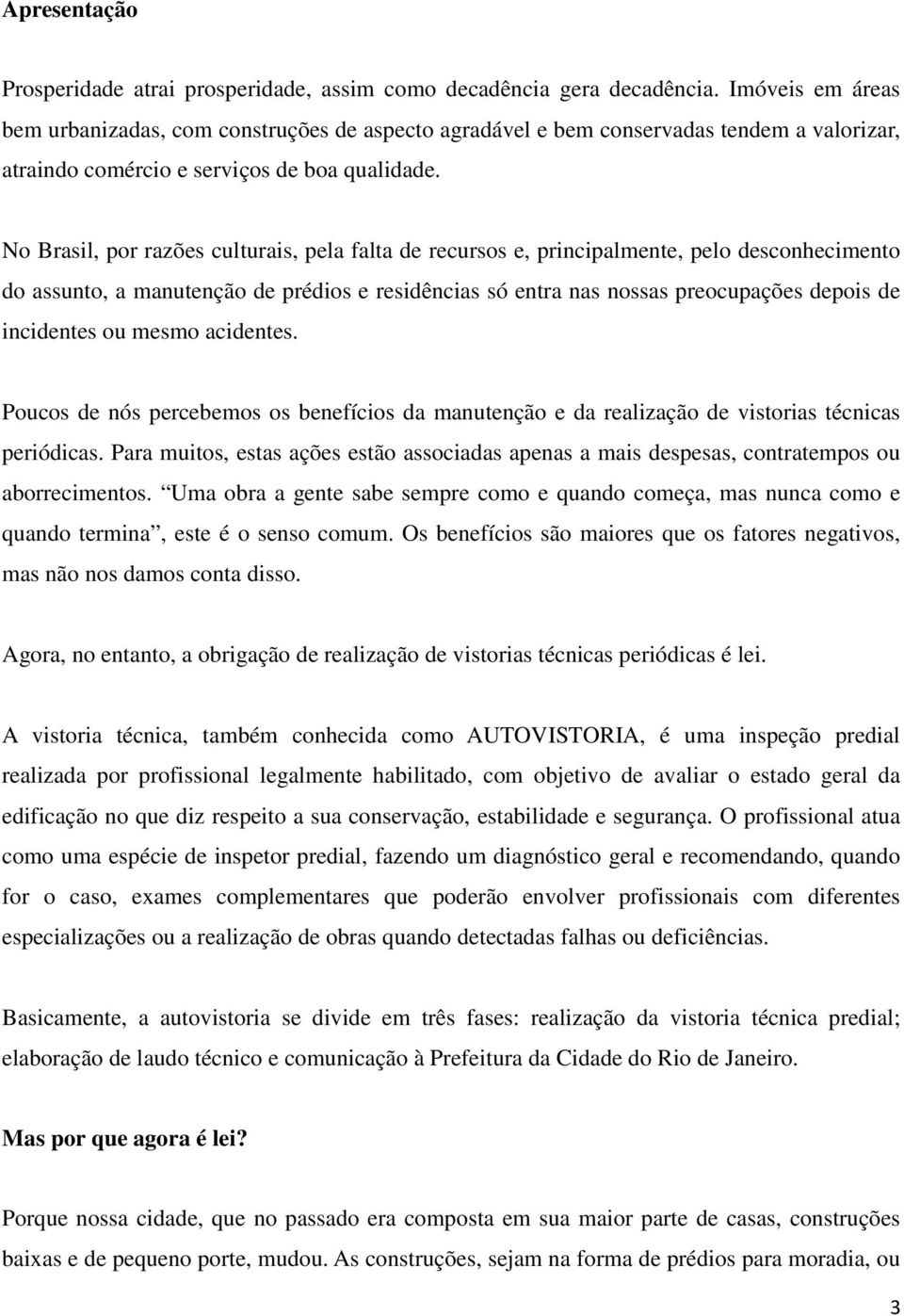 No Brasil, por razões culturais, pela falta de recursos e, principalmente, pelo desconhecimento do assunto, a manutenção de prédios e residências só entra nas nossas preocupações depois de incidentes