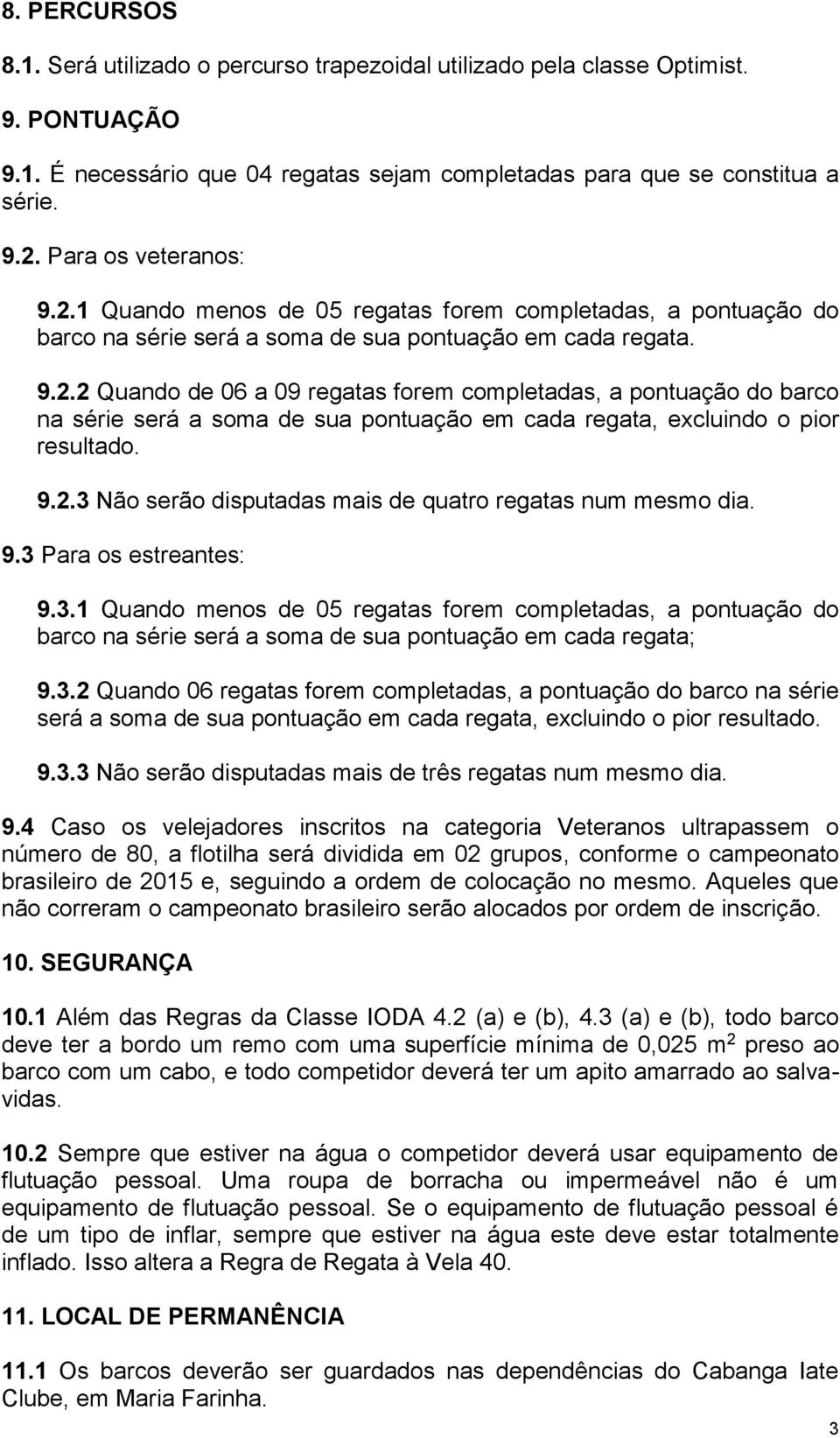 9.2.3 Não serão disputadas mais de quatro regatas num mesmo dia. 9.3 Para os estreantes: 9.3.1 Quando menos de 05 regatas forem completadas, a pontuação do barco na série será a soma de sua pontuação em cada regata; 9.