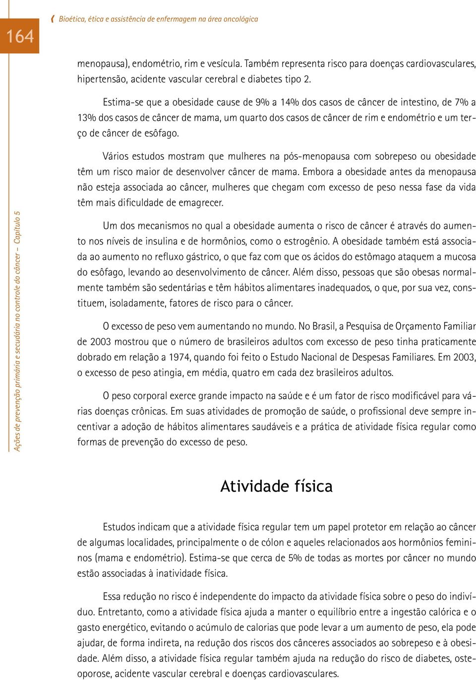 Estima-se que a obesidade cause de 9% a 14% dos casos de câncer de intestino, de 7% a 13% dos casos de câncer de mama, um quarto dos casos de câncer de rim e endométrio e um terço de câncer de