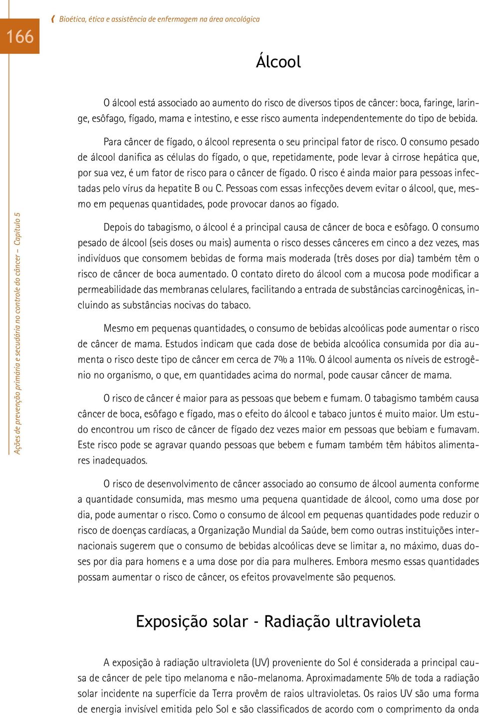 O consumo pesado de álcool danifica as células do fígado, o que, repetidamente, pode levar à cirrose hepática que, por sua vez, é um fator de risco para o câncer de fígado.