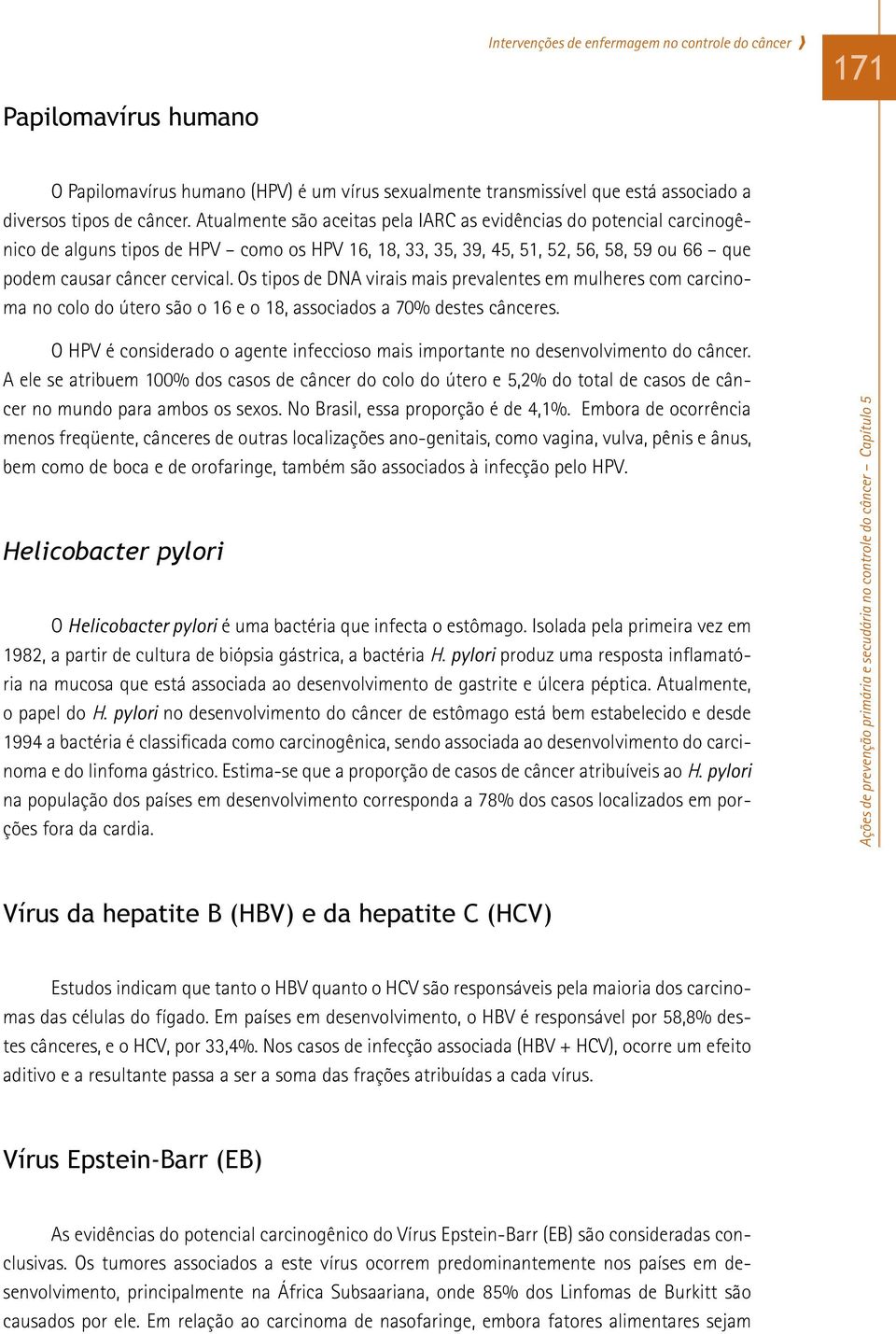 Os tipos de DNA virais mais prevalentes em mulheres com carcinoma no colo do útero são o 16 e o 18, associados a 70% destes cânceres.