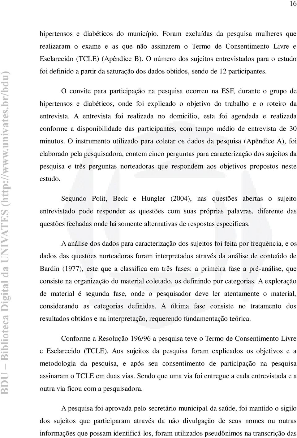 O convite para participação na pesquisa ocorreu na ESF, durante o grupo de hipertensos e diabéticos, onde foi explicado o objetivo do trabalho e o roteiro da entrevista.