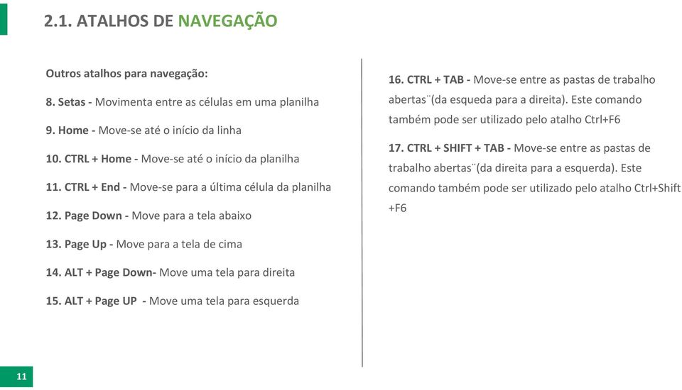 ALT + Page Down- Move uma tela para direita 15. ALT + Page UP - Move uma tela para esquerda 11 16. CTRL + TAB - Move-se entre as pastas de trabalho abertas (da esqueda para a direita).