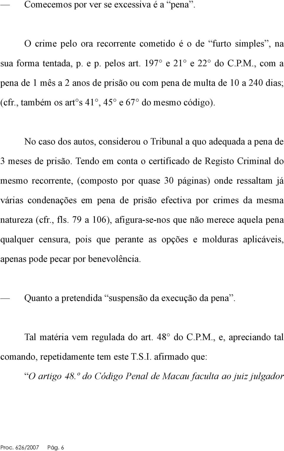 No caso dos autos, considerou o Tribunal a quo adequada a pena de 3 meses de prisão.