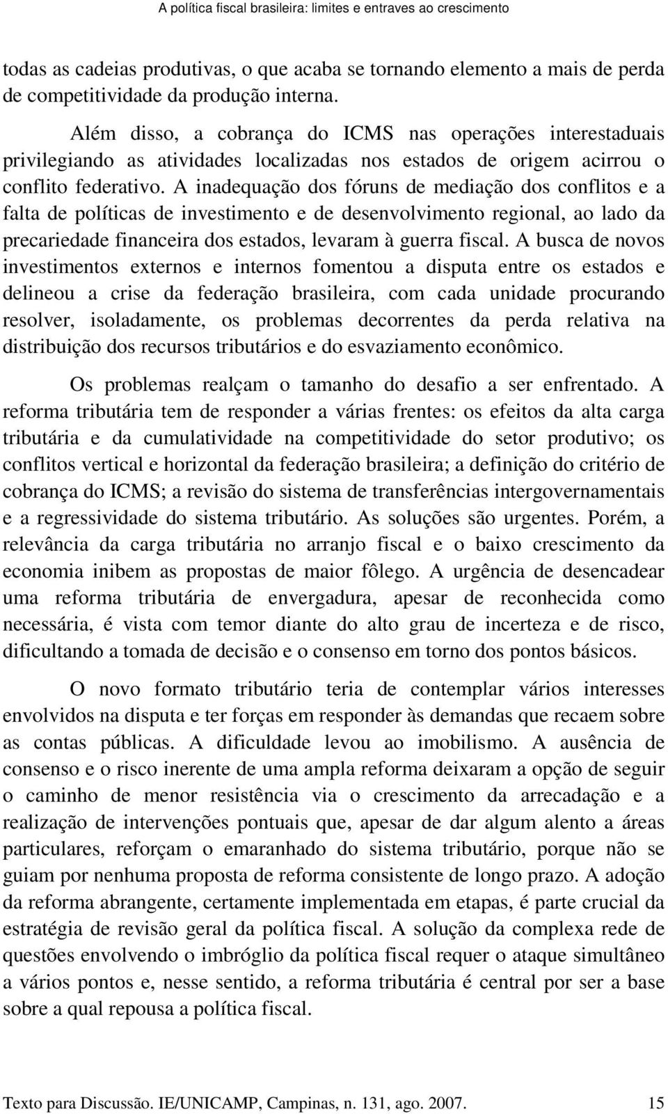 A inadequação dos fóruns de mediação dos conflitos e a falta de políticas de investimento e de desenvolvimento regional, ao lado da precariedade financeira dos estados, levaram à guerra fiscal.