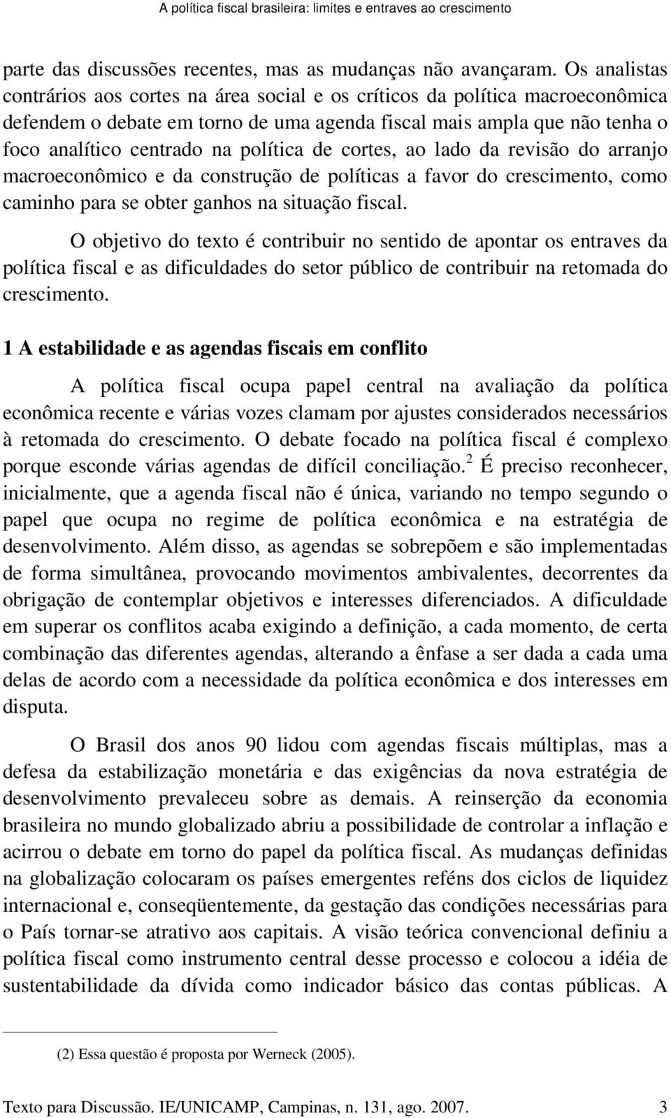 política de cortes, ao lado da revisão do arranjo macroeconômico e da construção de políticas a favor do crescimento, como caminho para se obter ganhos na situação fiscal.