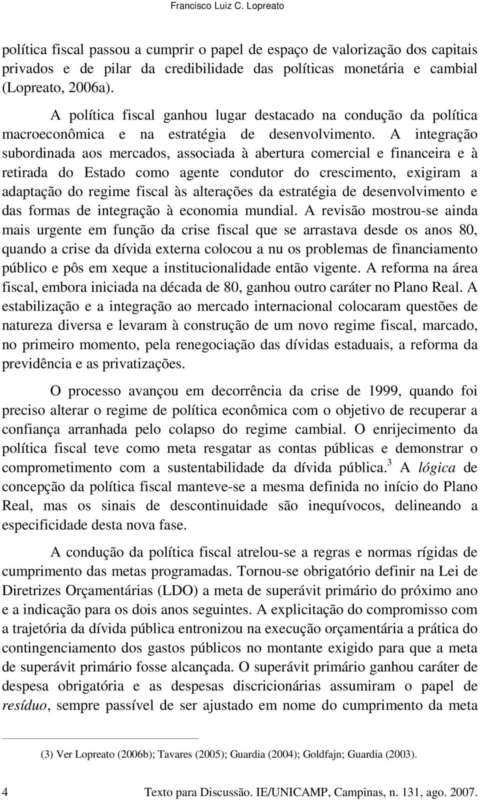 A integração subordinada aos mercados, associada à abertura comercial e financeira e à retirada do Estado como agente condutor do crescimento, exigiram a adaptação do regime fiscal às alterações da