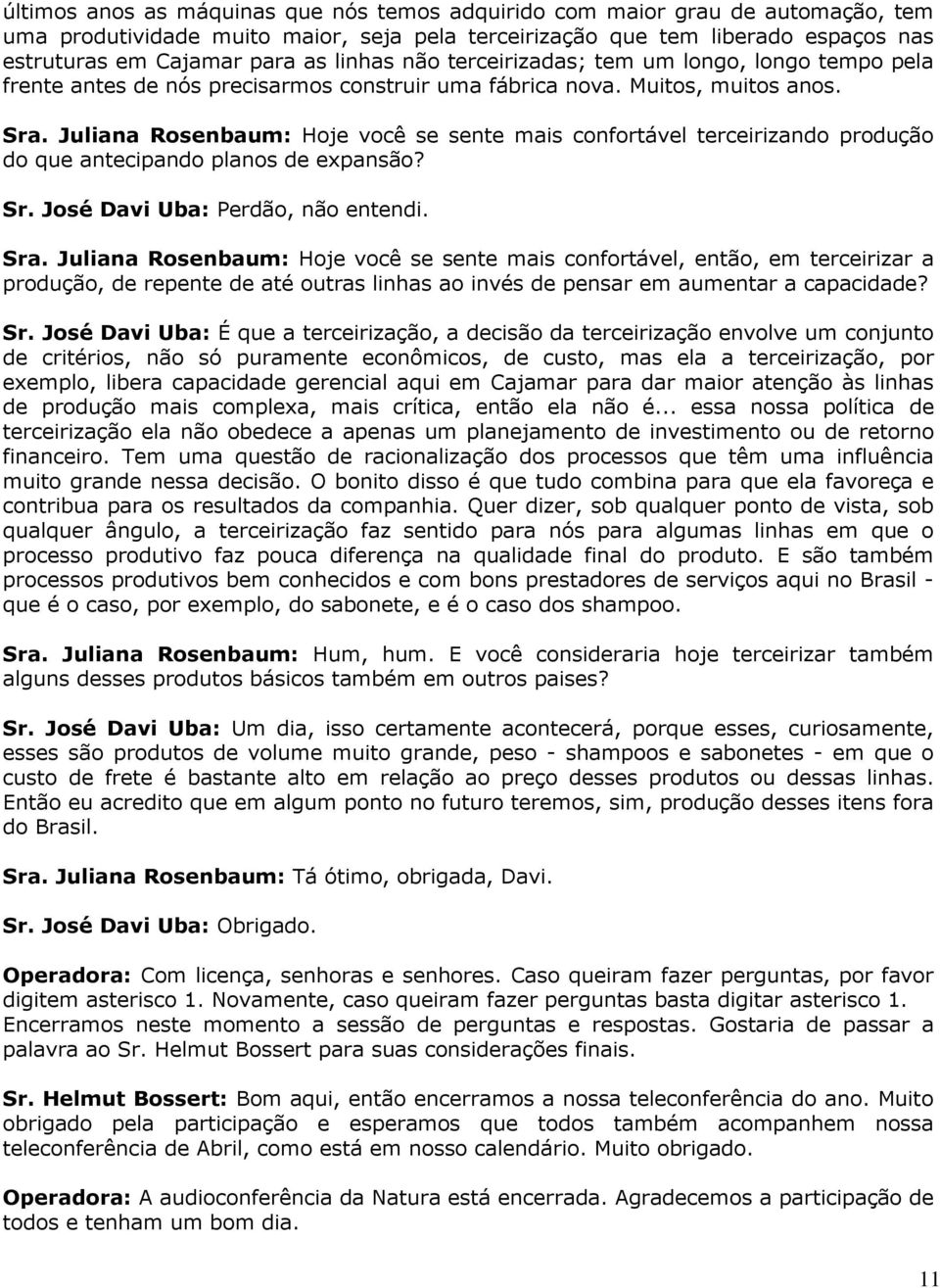 Juliana Rosenbaum: Hoje você se sente mais confortável terceirizando produção do que antecipando planos de expansão? Sr. José Davi Uba: Perdão, não entendi. Sra.