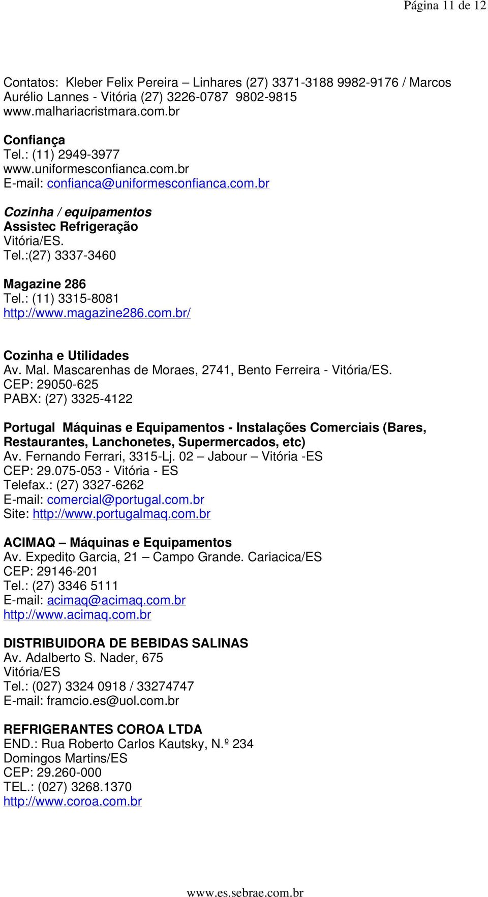 : (11) 3315-8081 http://www.magazine286.com.br/ Cozinha e Utilidades Av. Mal. Mascarenhas de Moraes, 2741, Bento Ferreira - Vitória/ES.
