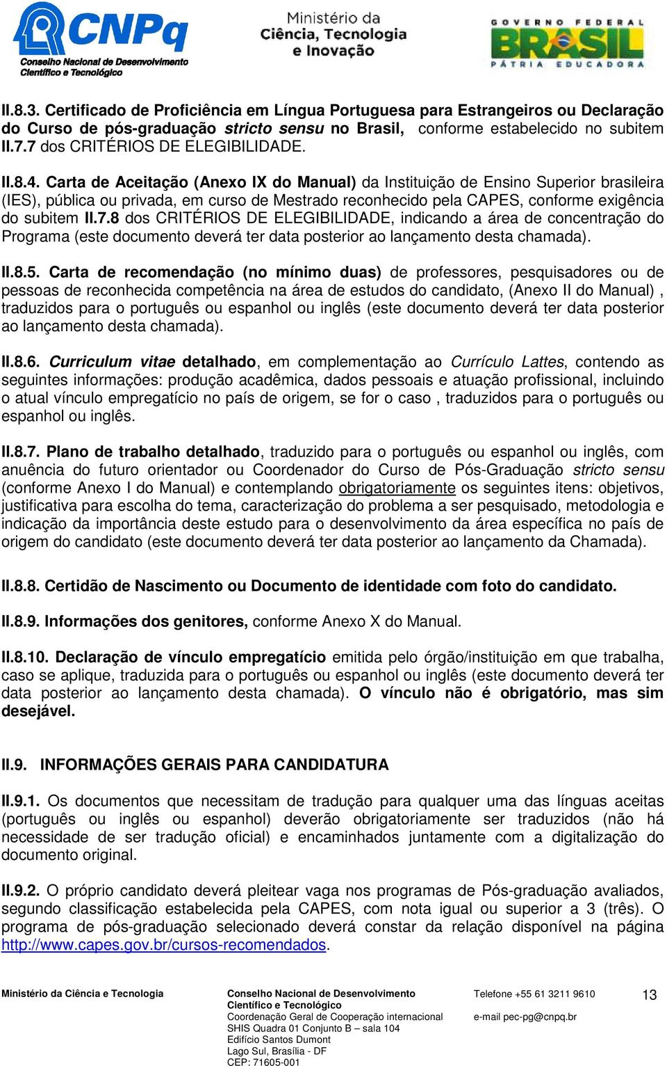 Carta de Aceitação (Anexo IX do Manual) da Instituição de Ensino Superior brasileira (IES), pública ou privada, em curso de Mestrado reconhecido pela CAPES, conforme exigência do subitem II.7.
