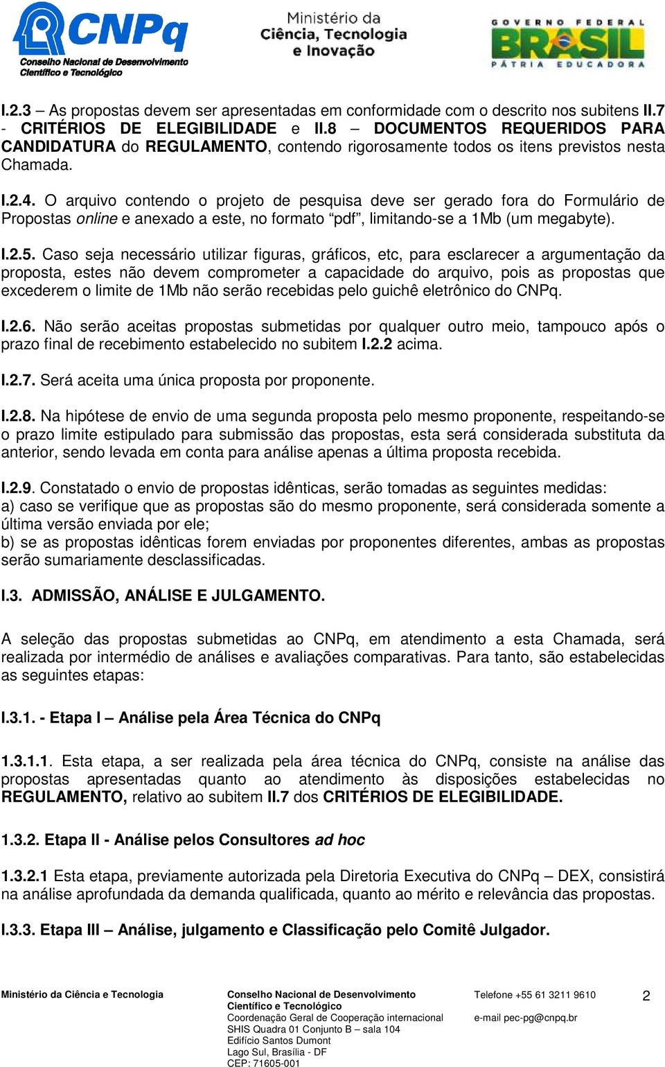 O arquivo contendo o projeto de pesquisa deve ser gerado fora do Formulário de Propostas online e anexado a este, no formato pdf, limitando-se a 1Mb (um megabyte). I.2.5.