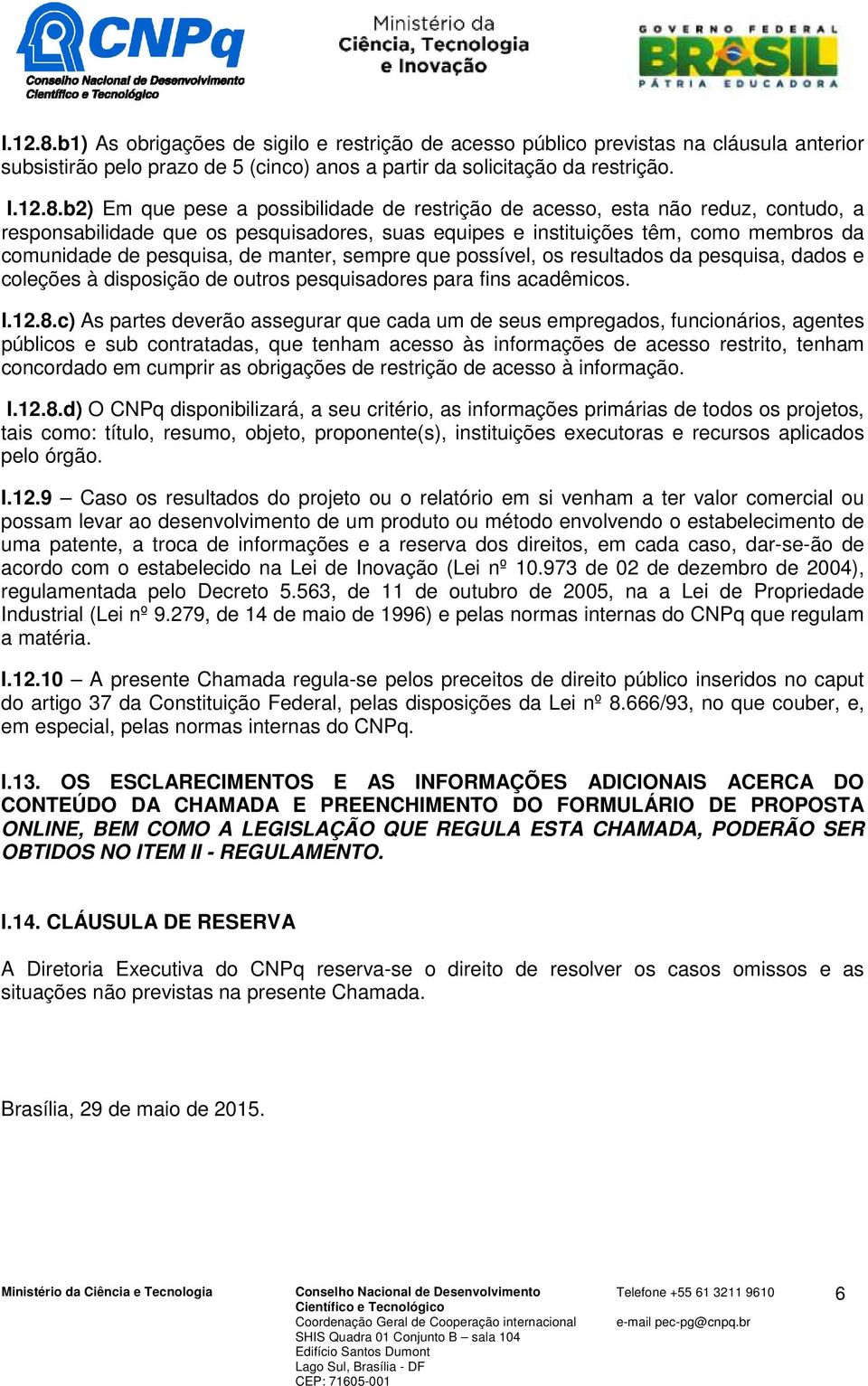 b2) Em que pese a possibilidade de restrição de acesso, esta não reduz, contudo, a responsabilidade que os pesquisadores, suas equipes e instituições têm, como membros da comunidade de pesquisa, de