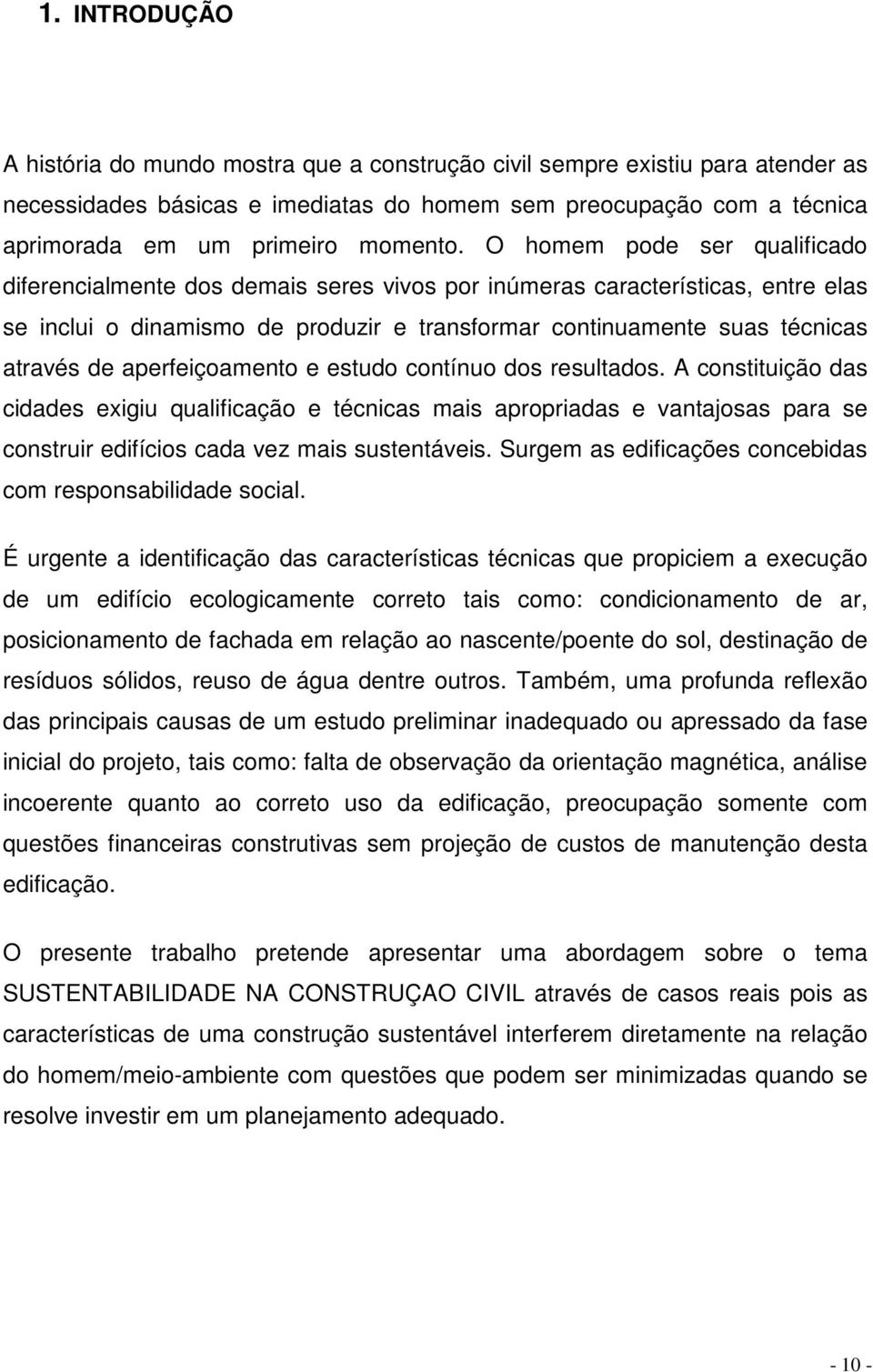 O homem pode ser qualificado diferencialmente dos demais seres vivos por inúmeras características, entre elas se inclui o dinamismo de produzir e transformar continuamente suas técnicas através de