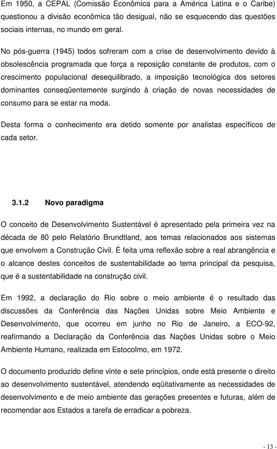 imposição tecnológica dos setores dominantes conseqüentemente surgindo à criação de novas necessidades de consumo para se estar na moda.